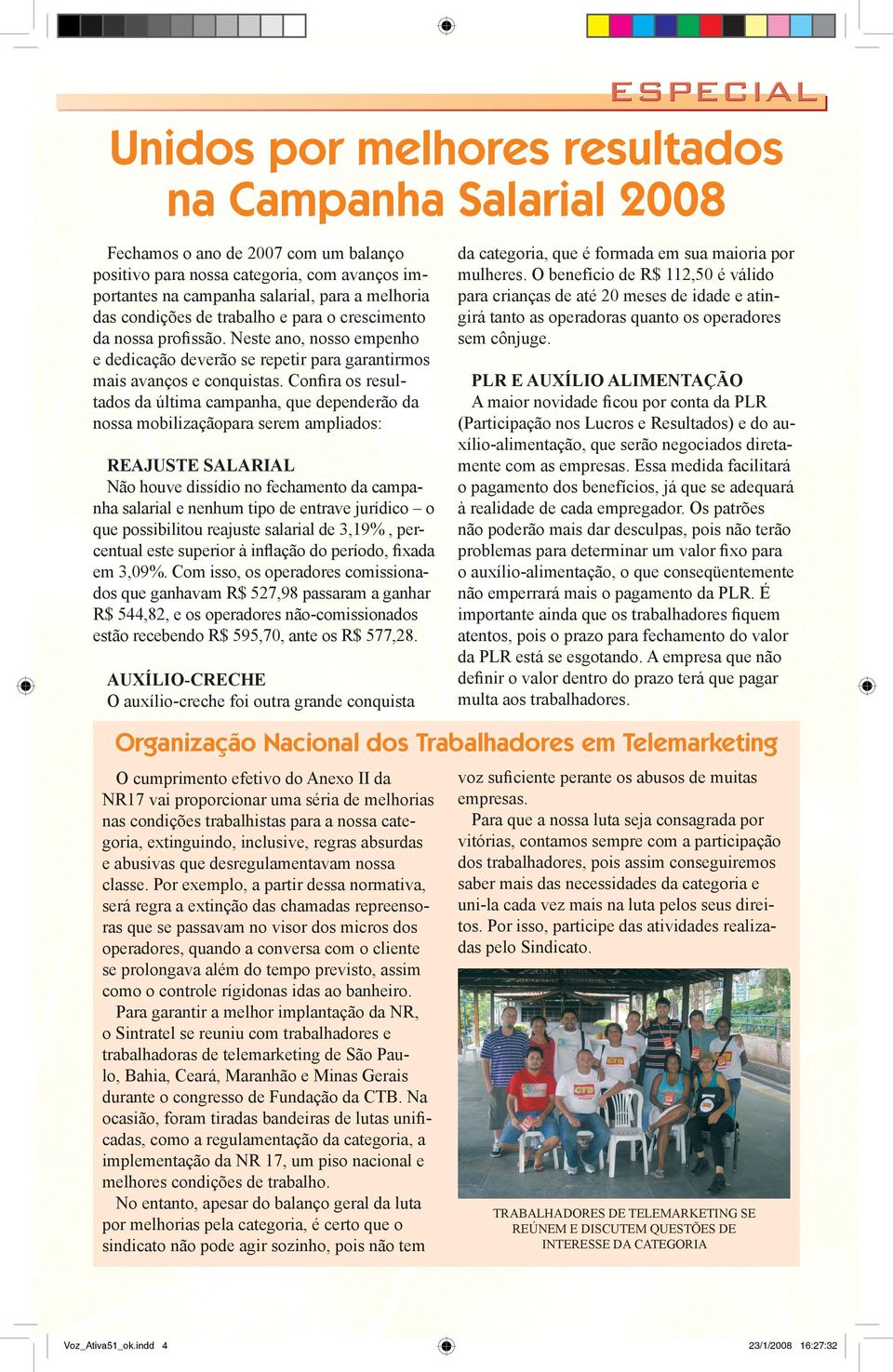 Confira os resultados da última campanha, que dependerão da nossa mobilizaçãopara serem ampliados: Reajuste Salarial Não houve dissídio no fechamento da campanha salarial e nenhum tipo de entrave