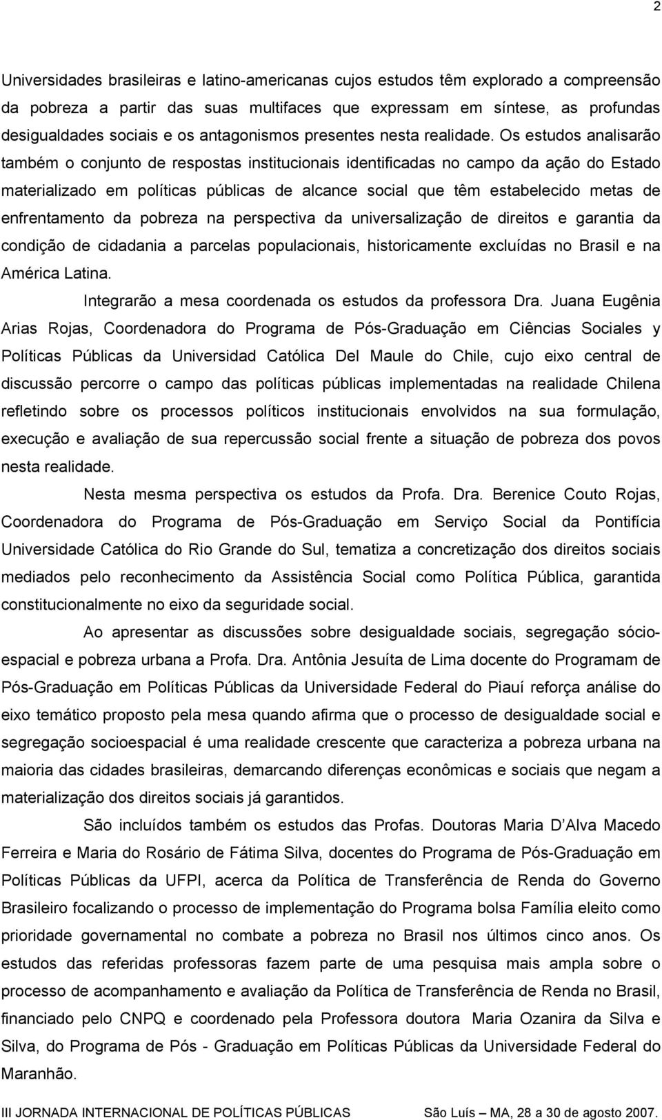 Os estudos analisarão também o conjunto de respostas institucionais identificadas no campo da ação do Estado materializado em políticas públicas de alcance social que têm estabelecido metas de