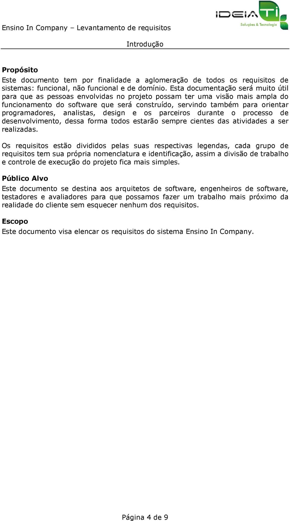 programadores, analistas, design e os parceiros durante o processo de desenvolvimento, dessa forma todos estarão sempre cientes das atividades a ser realizadas.