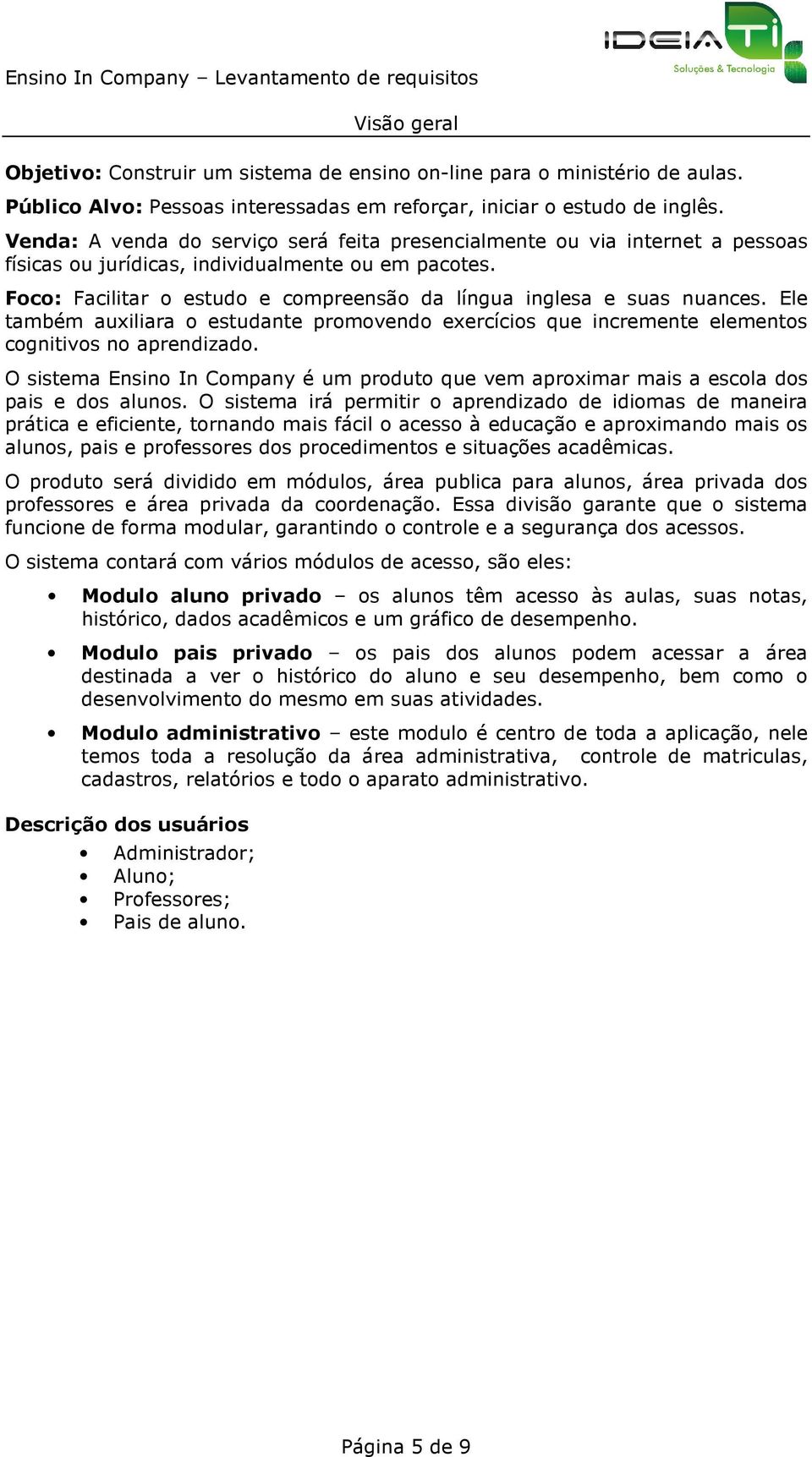 Foco: Facilitar o estudo e compreensão da língua inglesa e suas nuances. Ele também auxiliara o estudante promovendo exercícios que incremente elementos cognitivos no aprendizado.