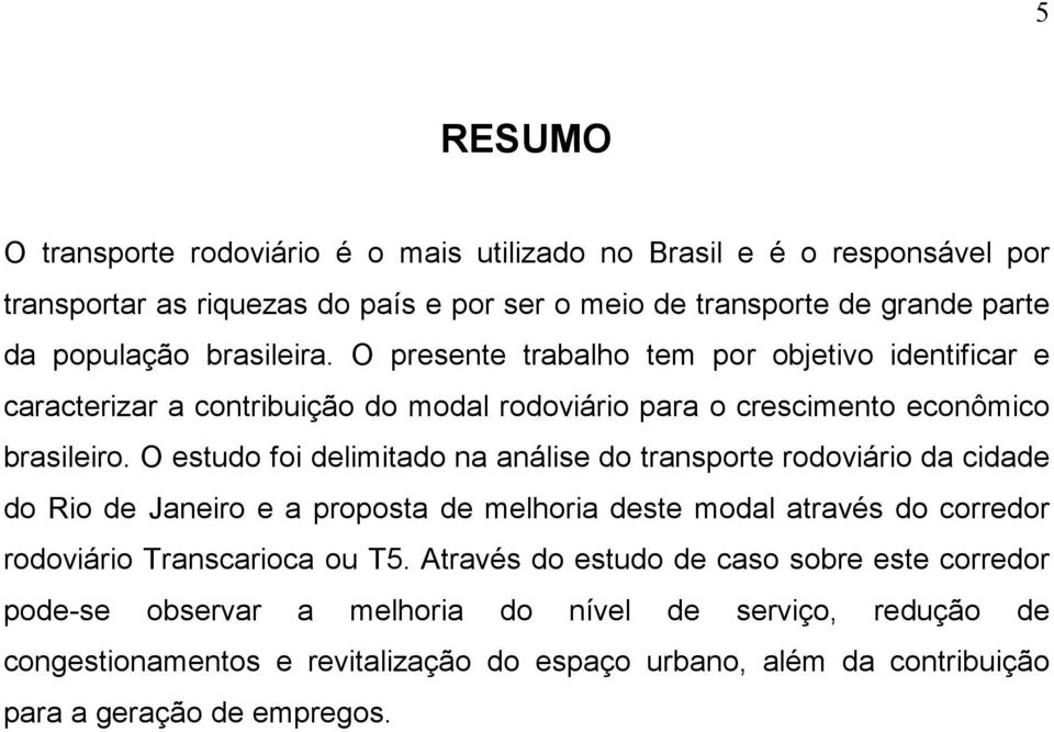 O estudo foi delimitado na análise do transporte rodoviário da cidade do Rio de Janeiro e a proposta de melhoria deste modal através do corredor rodoviário Transcarioca ou T5.