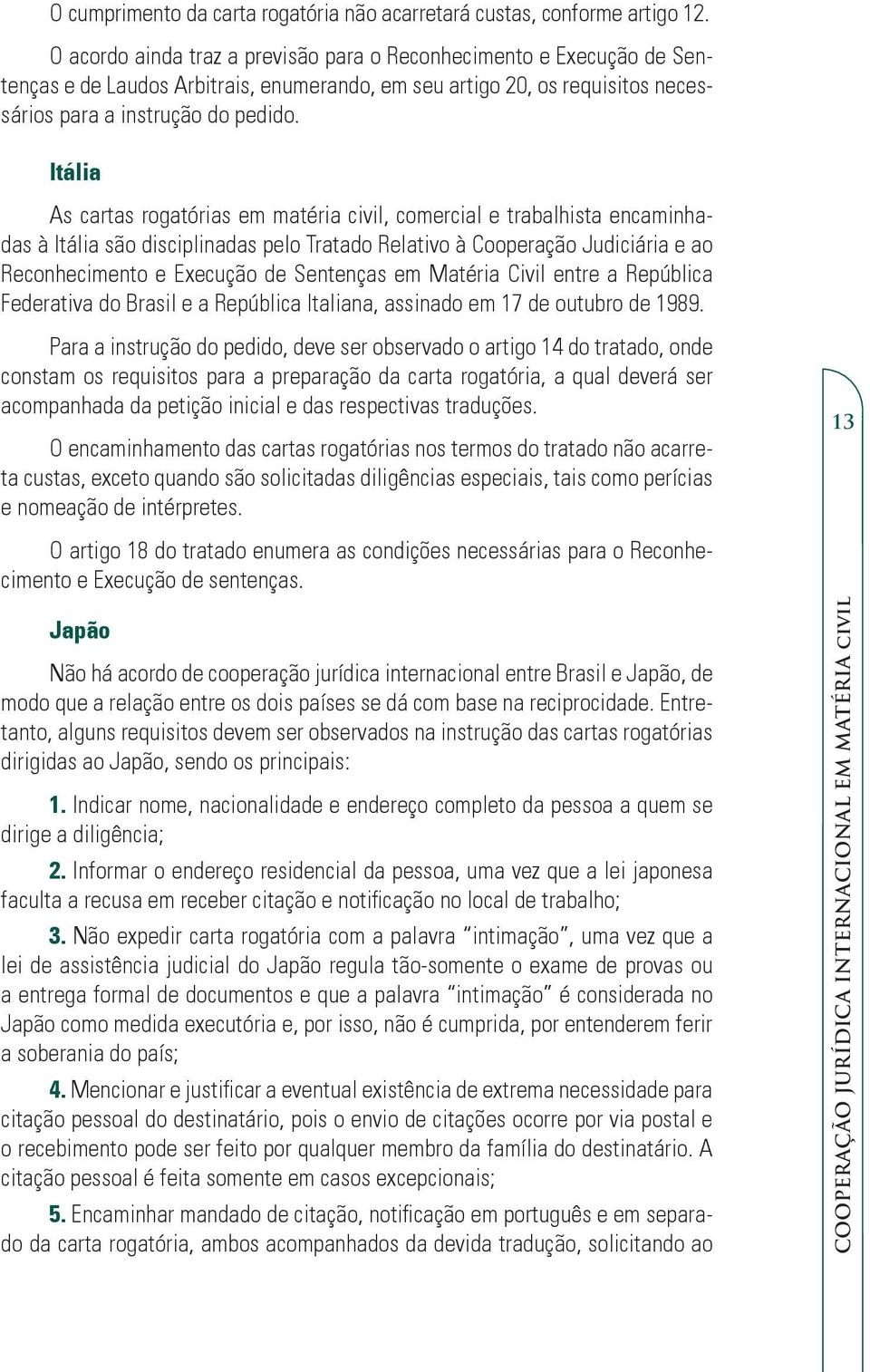 Itália As cartas rogatórias em matéria civil, comercial e trabalhista encaminhadas à Itália são disciplinadas pelo Tratado Relativo à Cooperação Judiciária e ao Reconhecimento e Execução de Sentenças