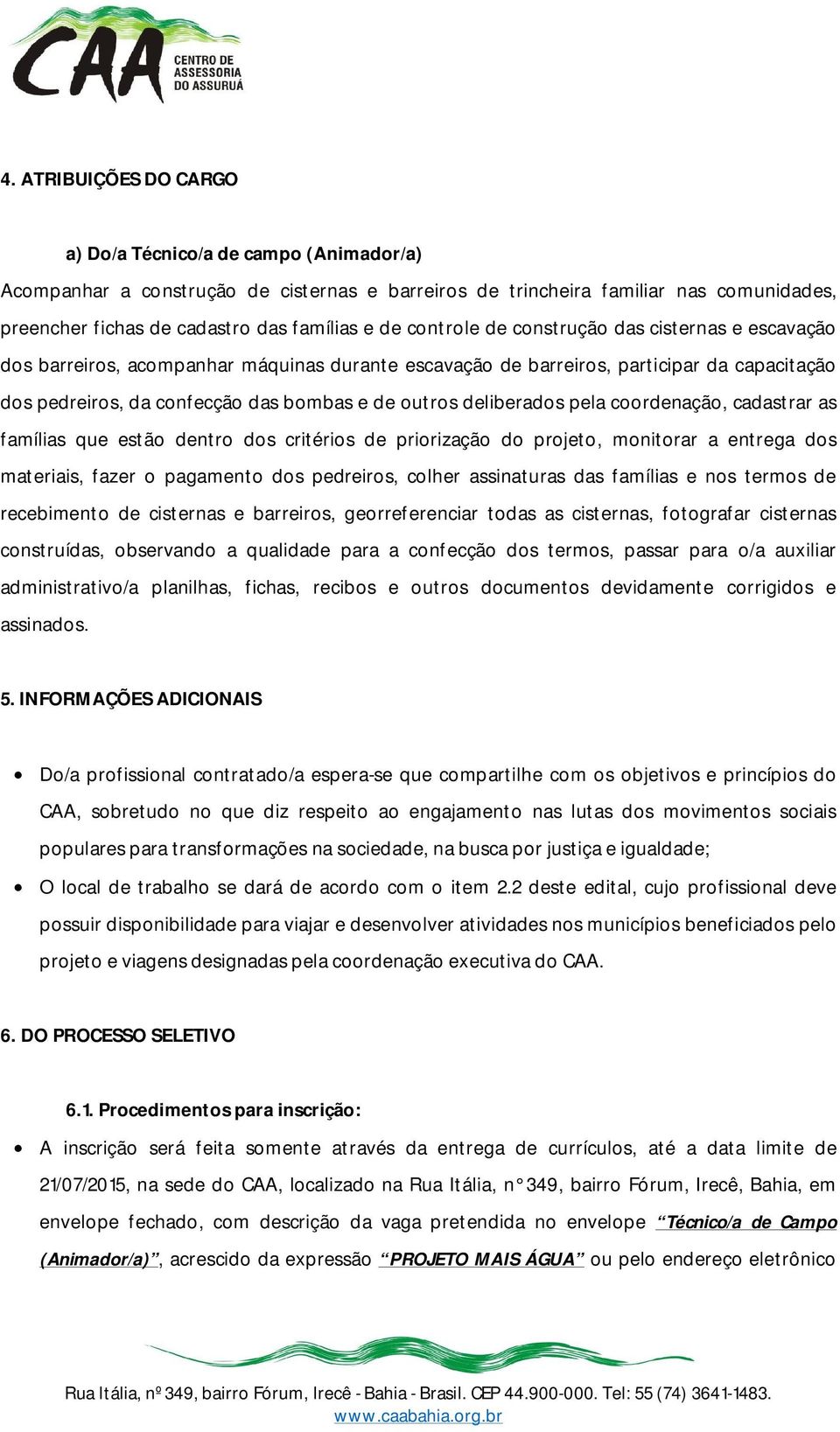 deliberados pela coordenação, cadastrar as famílias que estão dentro dos critérios de priorização do projeto, monitorar a entrega dos materiais, fazer o pagamento dos pedreiros, colher assinaturas