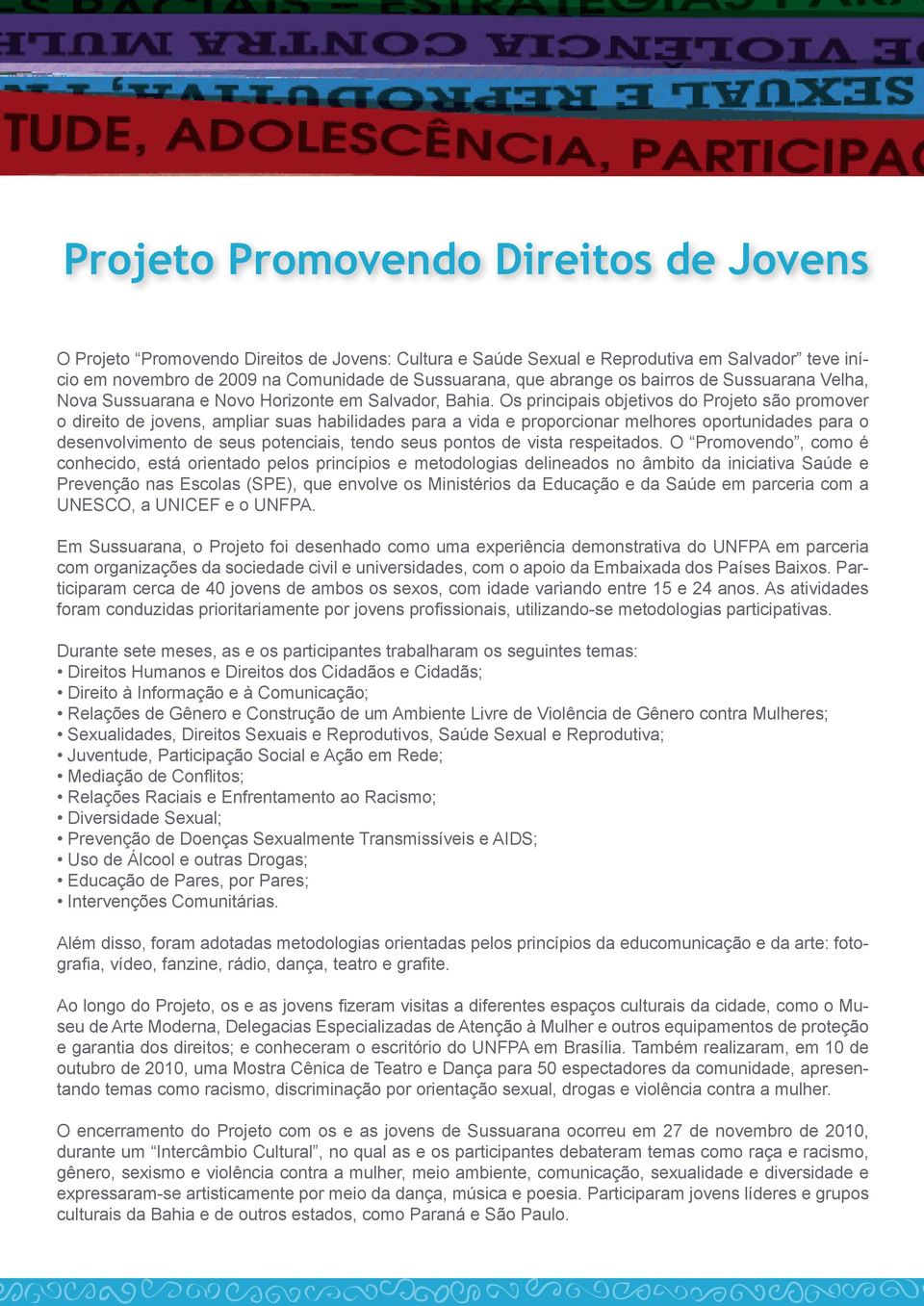 Os principais objetivos do Projeto são promover o direito de jovens, ampliar suas habilidades para a vida e proporcionar melhores oportunidades para o desenvolvimento de seus potenciais, tendo seus