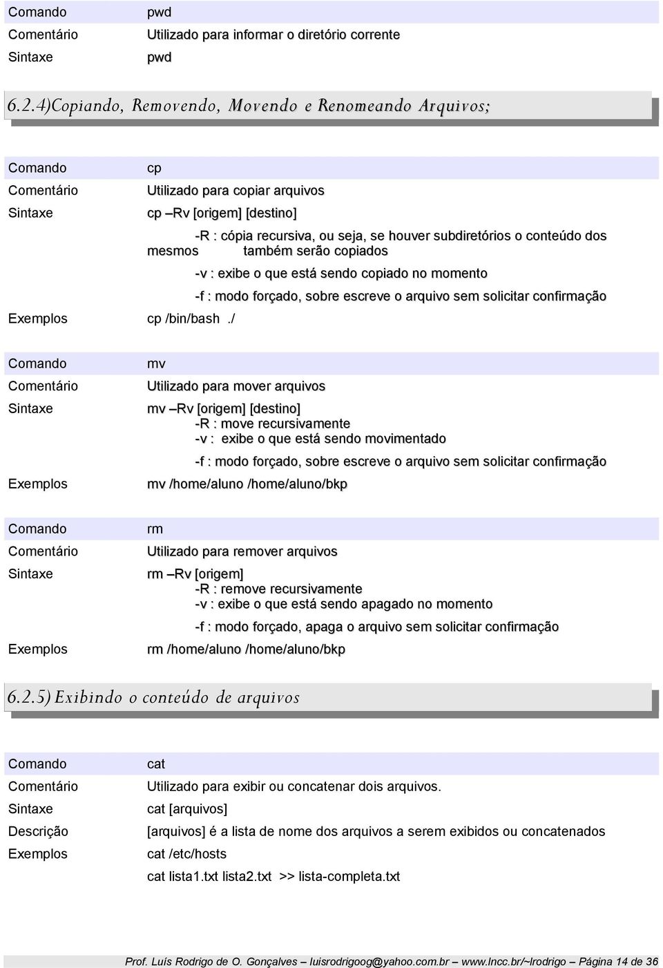 solicitar confirmação mv Utilizado para mover arquivos mv Rv [origem] [destino] -R : move recursivamente -v : exibe o que está sendo movimentado -f : modo forçado, sobre escreve o arquivo sem