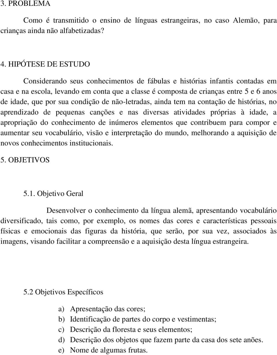 por sua condição de não-letradas, ainda tem na contação de histórias, no aprendizado de pequenas canções e nas diversas atividades próprias à idade, a apropriação do conhecimento de inúmeros