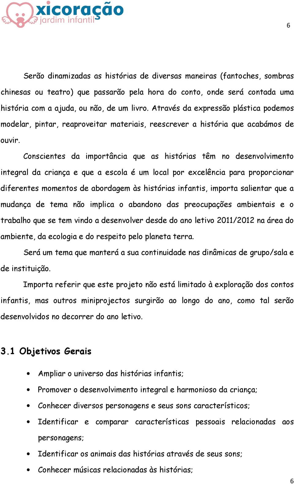 Conscientes da importância que as histórias têm no desenvolvimento integral da criança e que a escola é um local por excelência para proporcionar diferentes momentos de abordagem às histórias