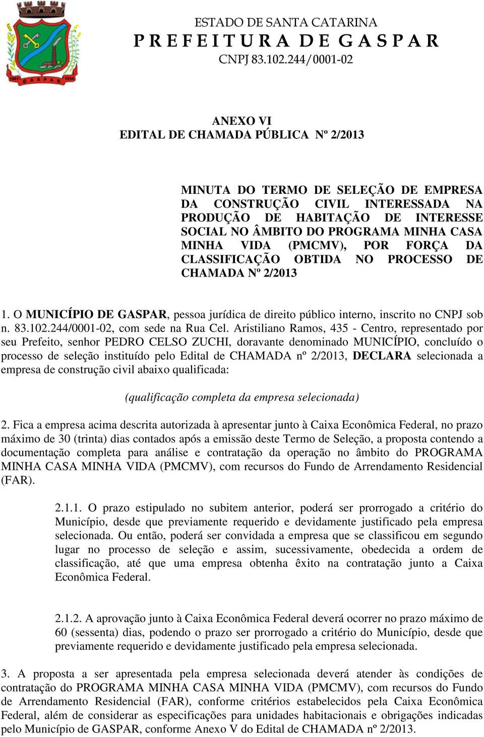 Aristiliano Ramos, 435 - Centro, representado por seu Prefeito, senhor PEDRO CELSO ZUCHI, doravante denominado MUNICÍPIO, concluído o processo de seleção instituído pelo Edital de CHAMADA nº 2/2013,