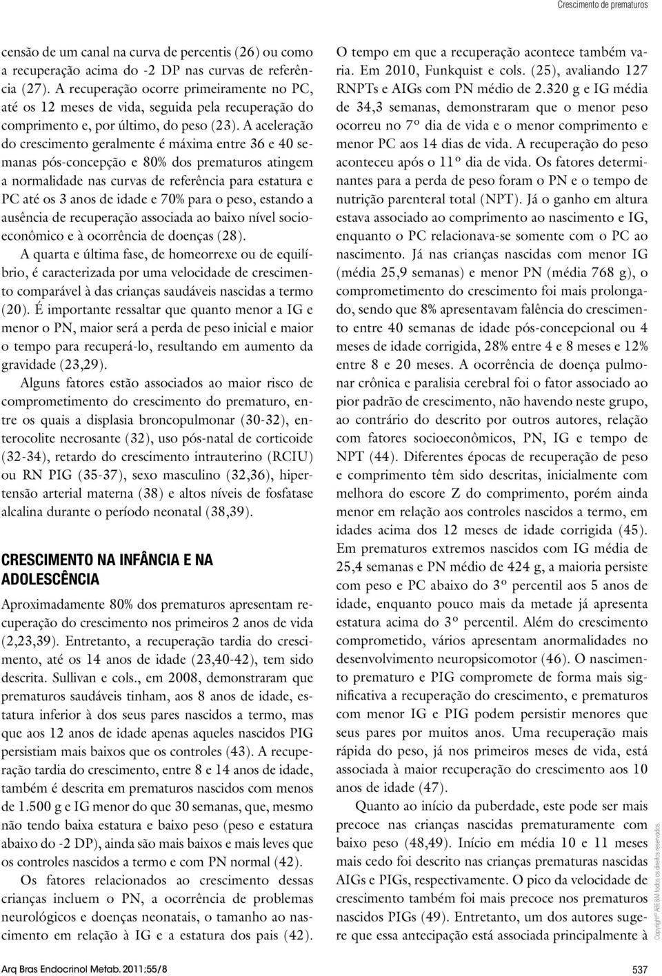 A aceleração do crescimento geralmente é máxima entre 36 e 40 semanas pós-concepção e 80% dos prematuros atingem a normalidade nas curvas de referência para estatura e PC até os 3 anos de idade e 70%