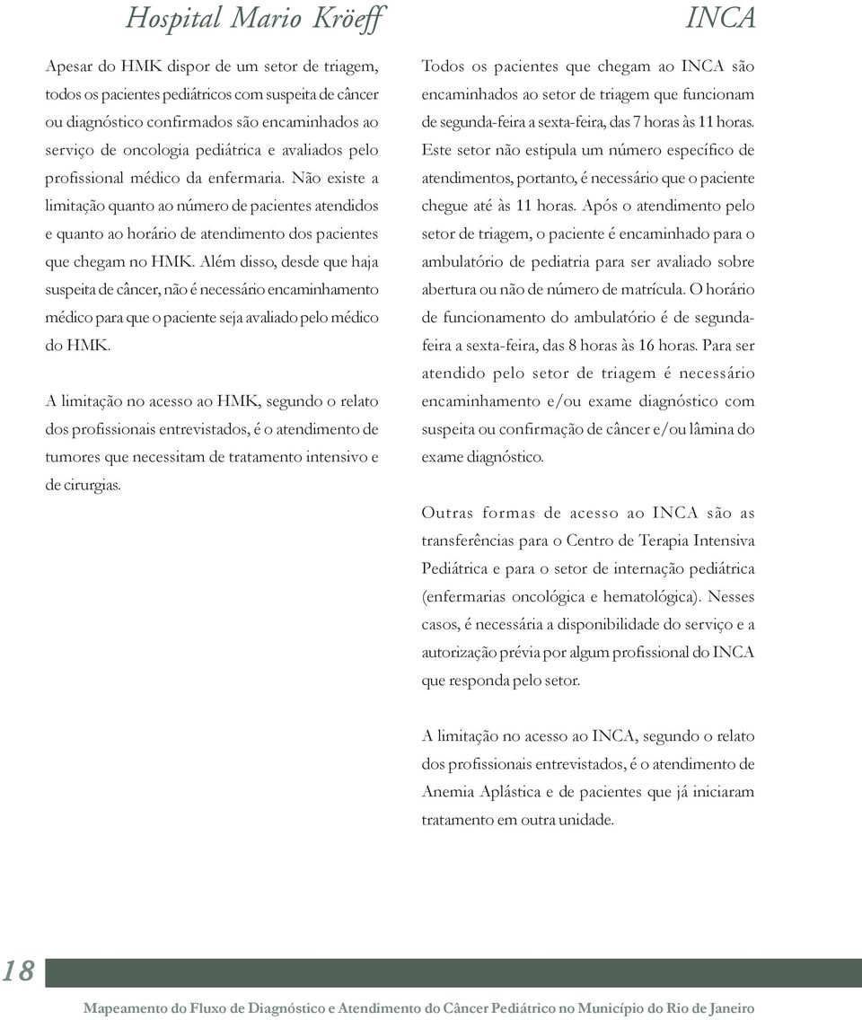 Além disso, desde que haja suspeita de câncer, não é necessário encaminhamento médico para que o paciente seja avaliado pelo médico do HMK.