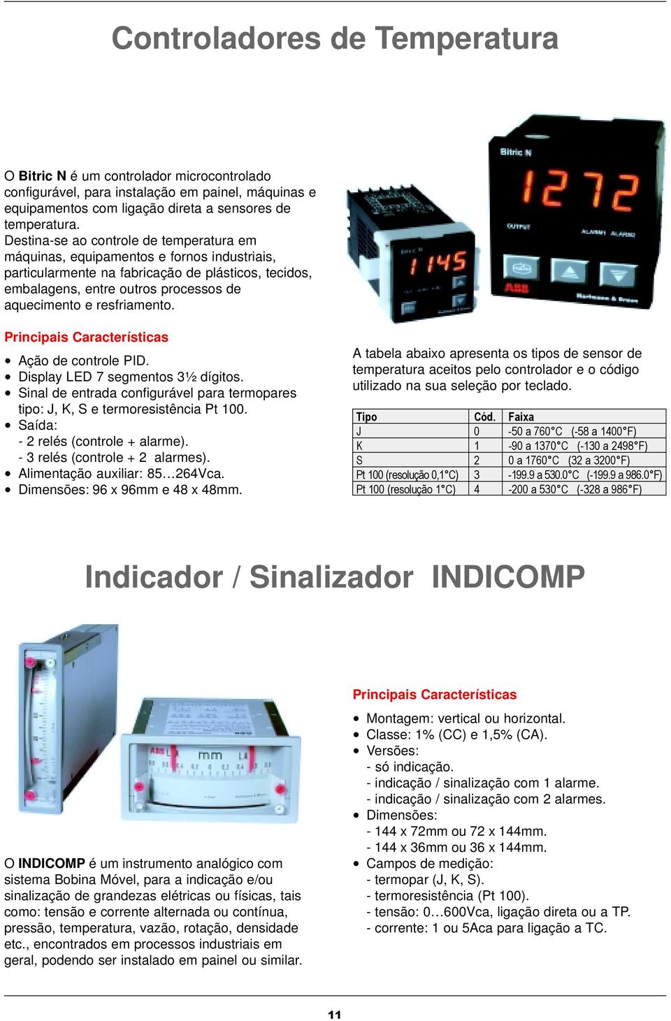 resfriamento. Ação de controle PID. Display LED 7 segmentos 3½ dígitos. Sinal de entrada configurável para termopares tipo: J, K, S e termoresistência Pt 100. Saída: - 2 relés (controle + alarme).