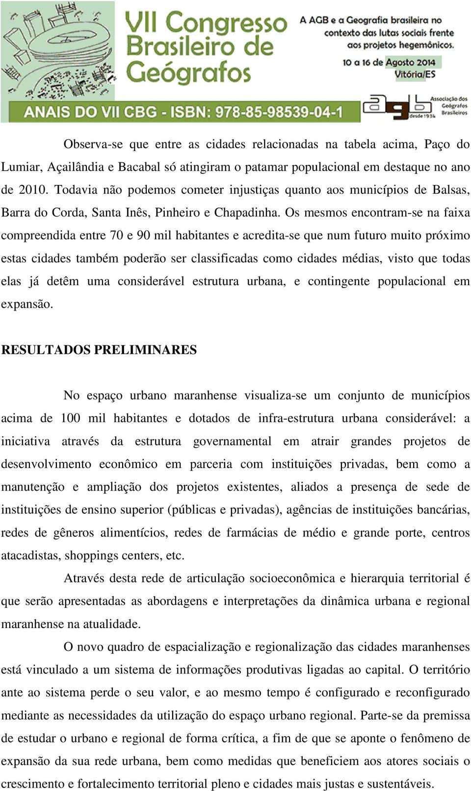 Os mesmos encontram-se na faixa compreendida entre 70 e 90 mil habitantes e acredita-se que num futuro muito próximo estas cidades também poderão ser classificadas como cidades médias, visto que