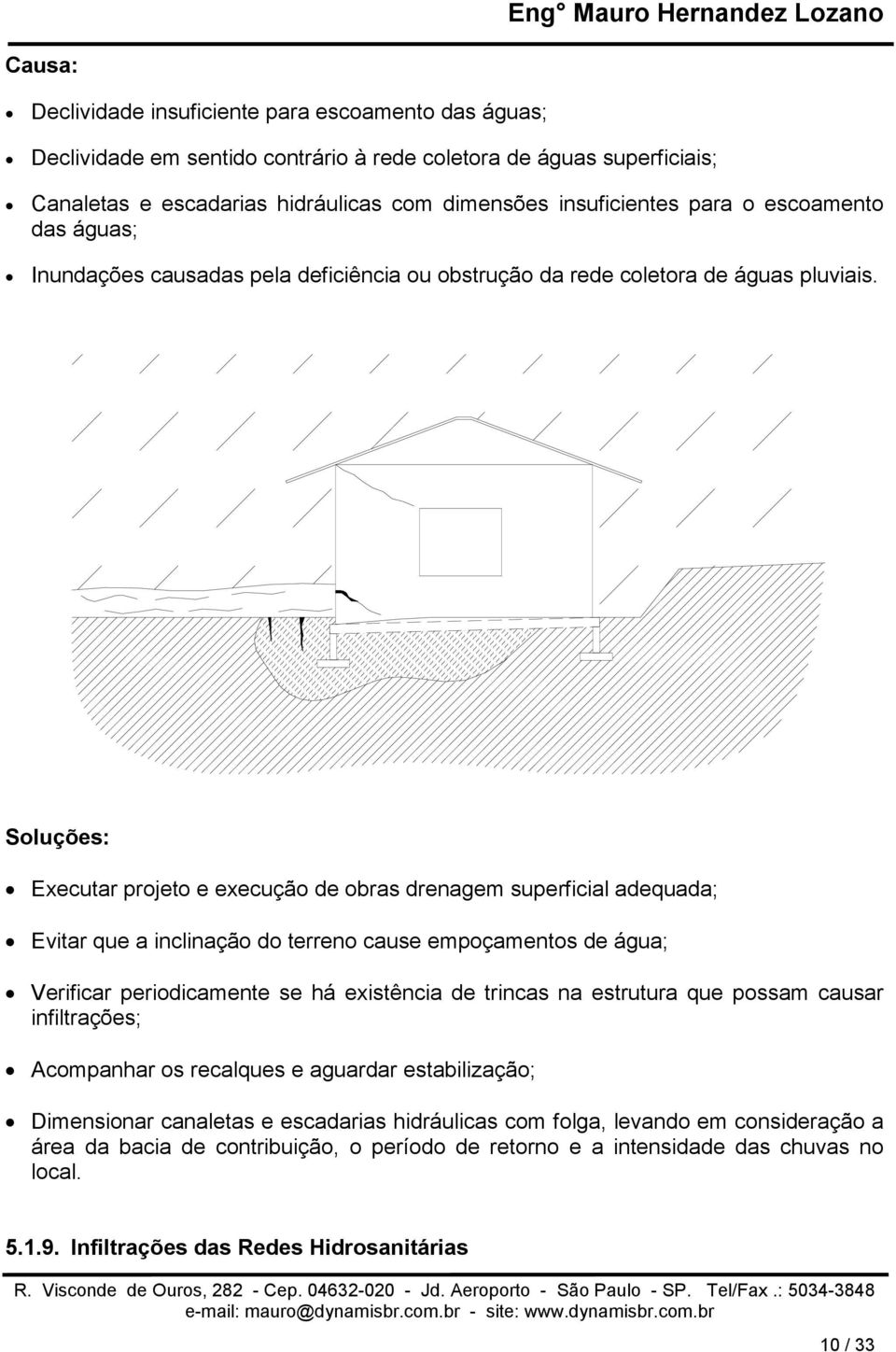 Soluções: Executar projeto e execução de obras drenagem superficial adequada; Evitar que a inclinação do terreno cause empoçamentos de água; Verificar periodicamente se há existência de trincas na