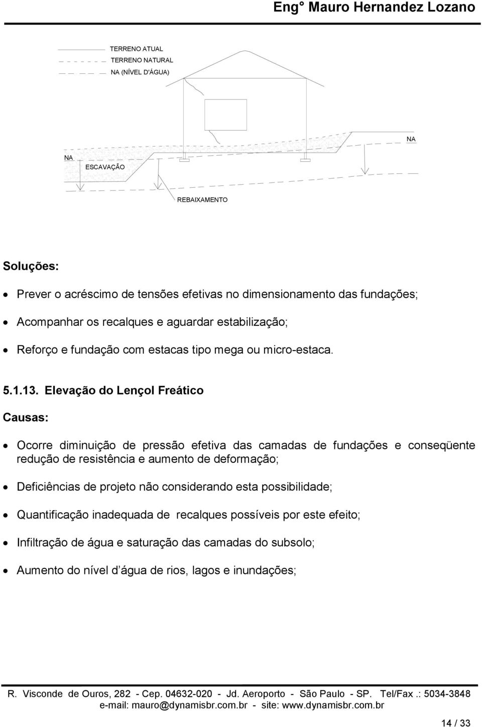 Elevação do Lençol Freático Causas: Ocorre diminuição de pressão efetiva das camadas de fundações e conseqüente redução de resistência e aumento de deformação;