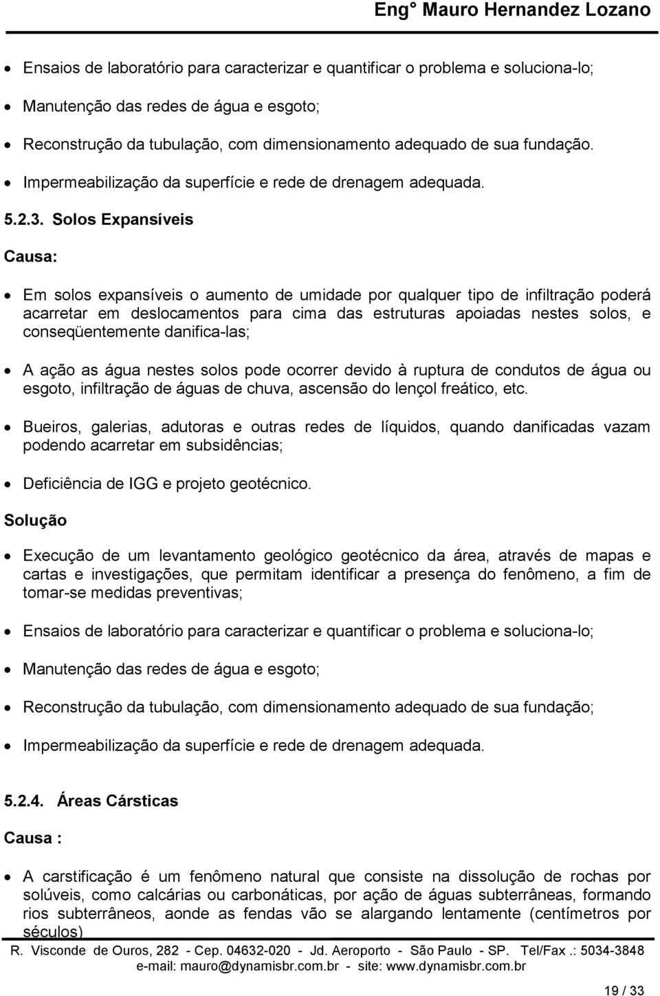 Solos Expansíveis Causa: Em solos expansíveis o aumento de umidade por qualquer tipo de infiltração poderá acarretar em deslocamentos para cima das estruturas apoiadas nestes solos, e