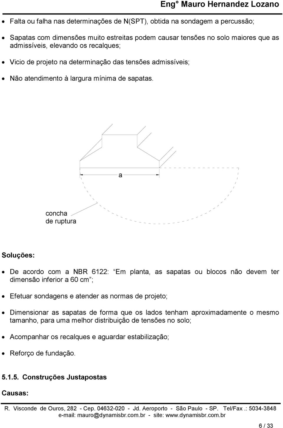 a concha de ruptura Soluções: De acordo com a NBR 6122: Em planta, as sapatas ou blocos não devem ter dimensão inferior a 60 cm ; Efetuar sondagens e atender as normas de projeto;