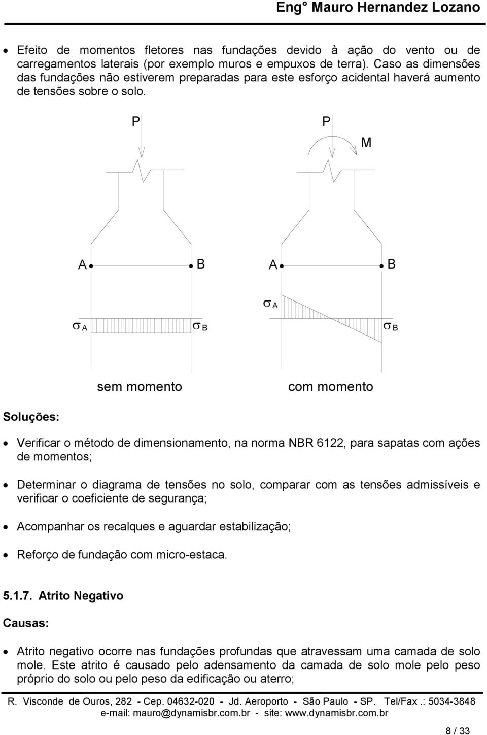 P P M A B A B σ A σa σb σ B sem momento com momento Soluções: Verificar o método de dimensionamento, na norma NBR 6122, para sapatas com ações de momentos; Determinar o diagrama de tensões no solo,