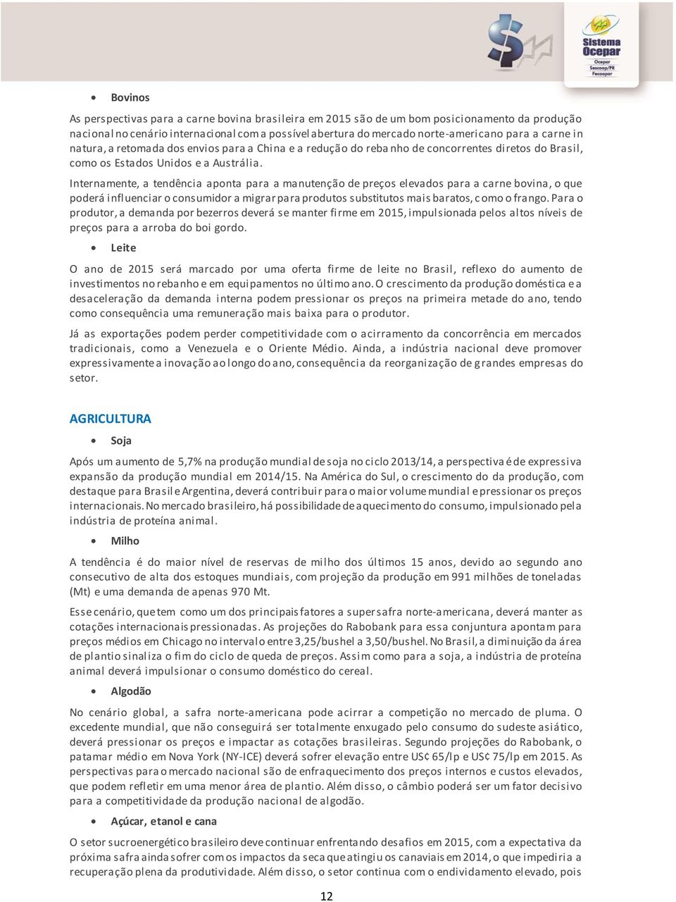 Internamente, a tendência aponta para a manutenção de preços elevados para a carne bovina, o que poderá influenciar o consumidor a migrar para produtos substitutos mais baratos, c omo o frango.