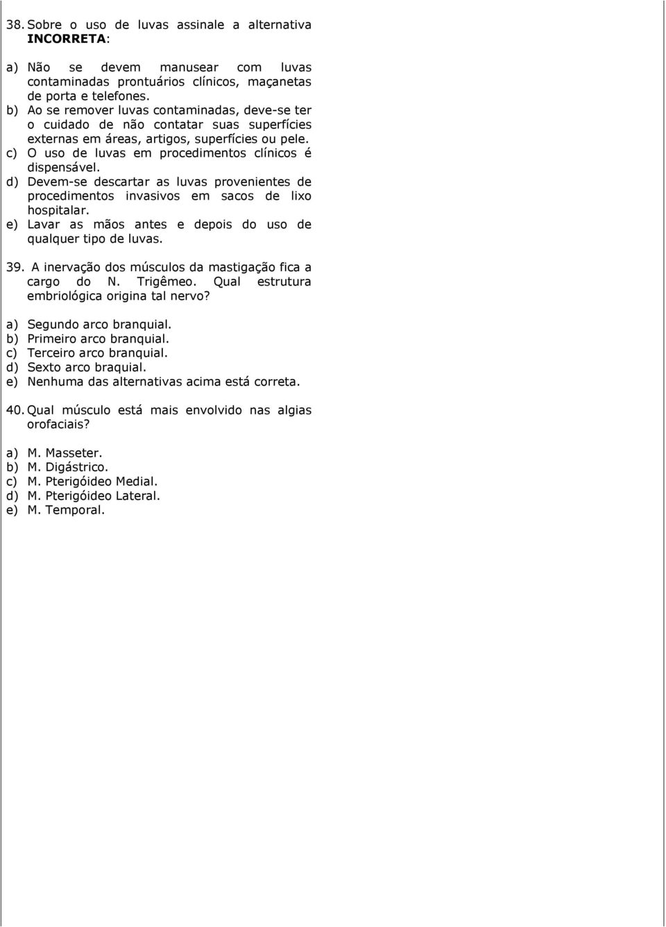 d) Devem-se descartar as luvas provenientes de procedimentos invasivos em sacos de lixo hospitalar. e) Lavar as mãos antes e depois do uso de qualquer tipo de luvas. 39.