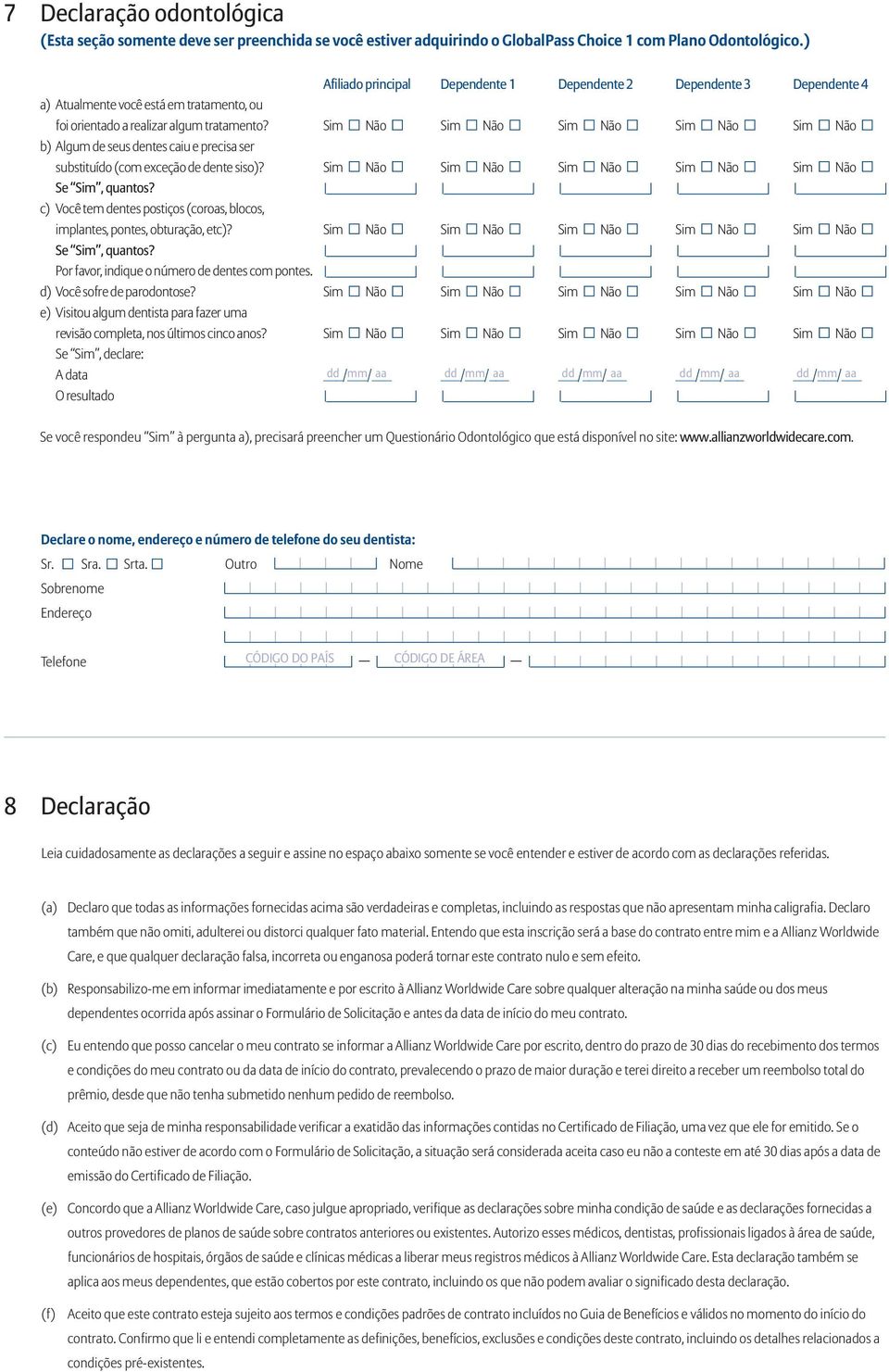 Sim Não Sim Não Sim Não Sim Não Sim Não b) Algum de seus dentes caiu e precisa ser substituído (com exceção de dente siso)? Sim Não Sim Não Sim Não Sim Não Sim Não Se Sim, quantos?