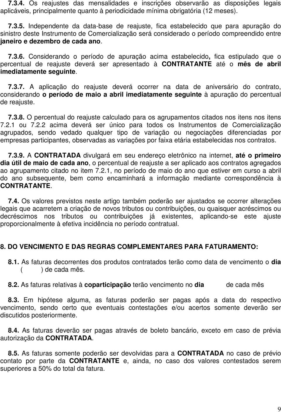 ano. 7.3.6. Considerando o período de apuração acima estabelecido, fica estipulado que o percentual de reajuste deverá ser apresentado à CONTRATANTE até o mês de abril imediatamente seguinte. 7.3.7. A aplicação do reajuste deverá ocorrer na data de aniversário do contrato, considerando o período de maio a abril imediatamente seguinte à apuração do percentual de reajuste.