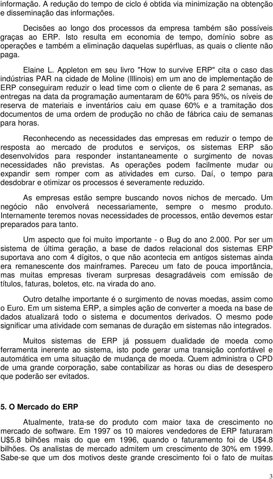 Appleton em seu livro "How to survive ERP" cita o caso das indústrias PAR na cidade de Moline (Illinois) em um ano de implementação de ERP conseguiram reduzir o lead time com o cliente de 6 para 2