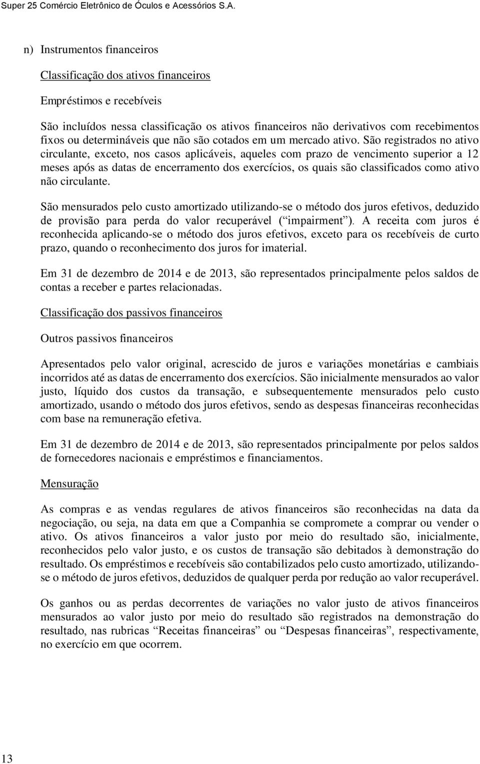 São registrados no ativo circulante, exceto, nos casos aplicáveis, aqueles com prazo de vencimento superior a 12 meses após as datas de encerramento dos exercícios, os quais são classificados como