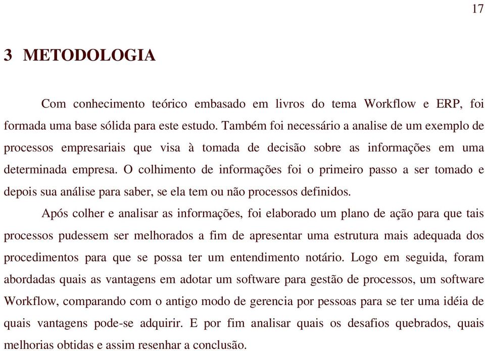 O colhimento de informações foi o primeiro passo a ser tomado e depois sua análise para saber, se ela tem ou não processos definidos.