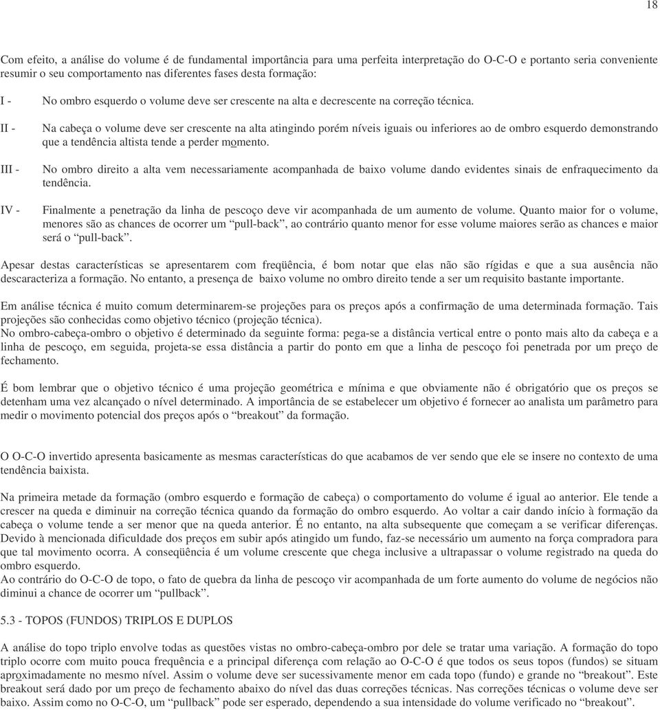 Na cabeça o volume deve ser crescente na alta atingindo porém níveis iguais ou inferiores ao de ombro esquerdo demonstrando que a tendência altista tende a perder momento.