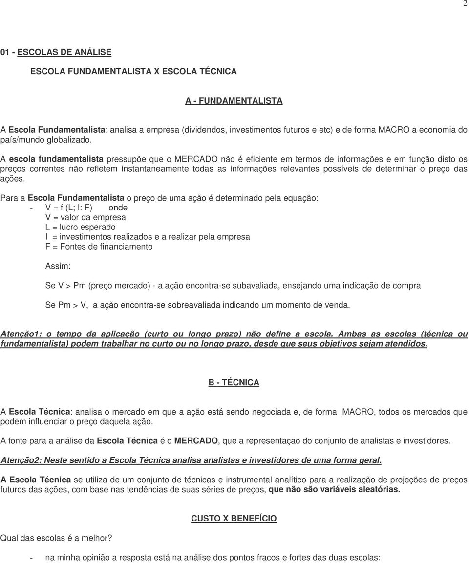 A escola fundamentalista pressupõe que o MERCADO não é eficiente em termos de informações e em função disto os preços correntes não refletem instantaneamente todas as informações relevantes possíveis