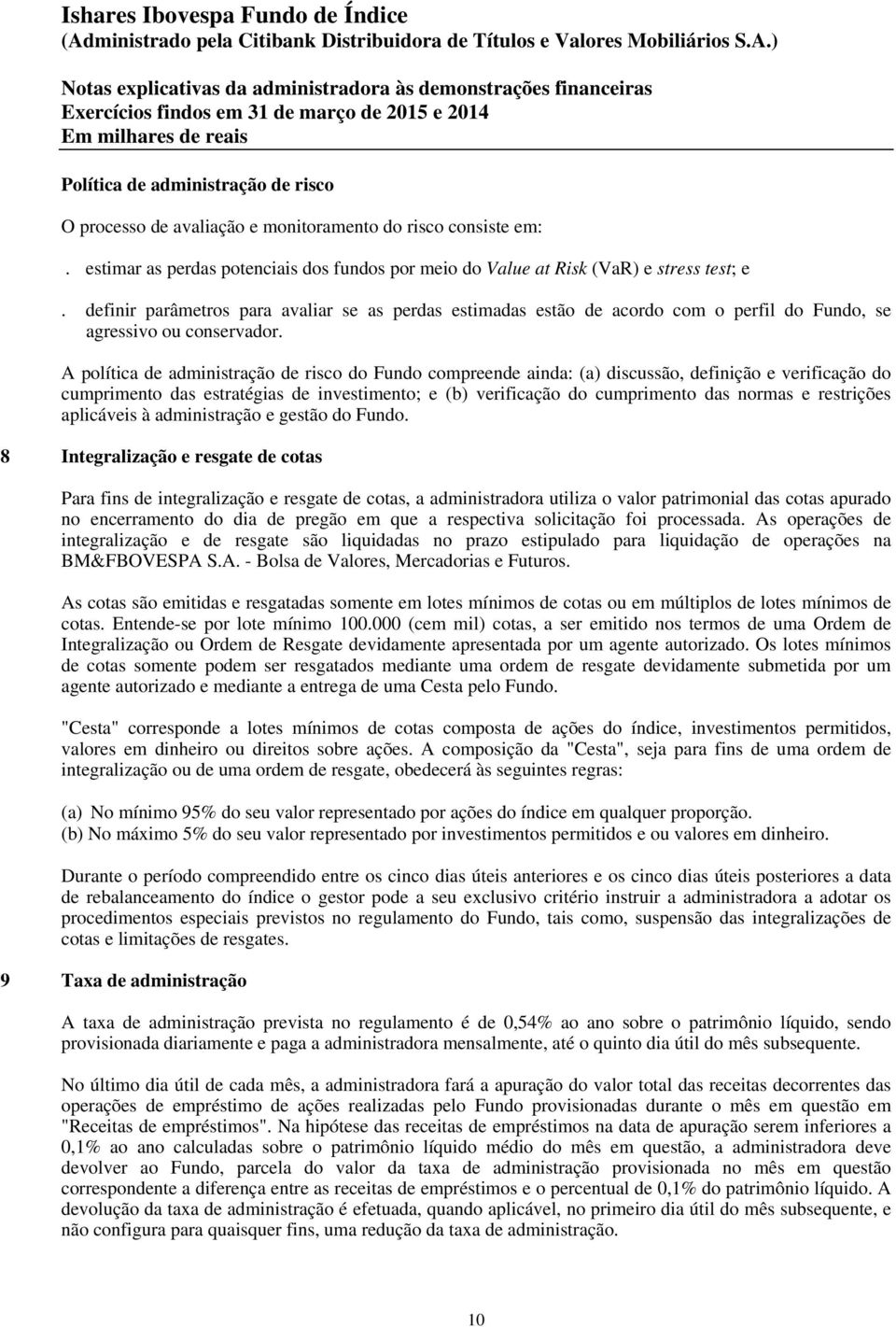 A política de administração de risco do Fundo compreende ainda: (a) discussão, definição e verificação do cumprimento das estratégias de investimento; e (b) verificação do cumprimento das normas e