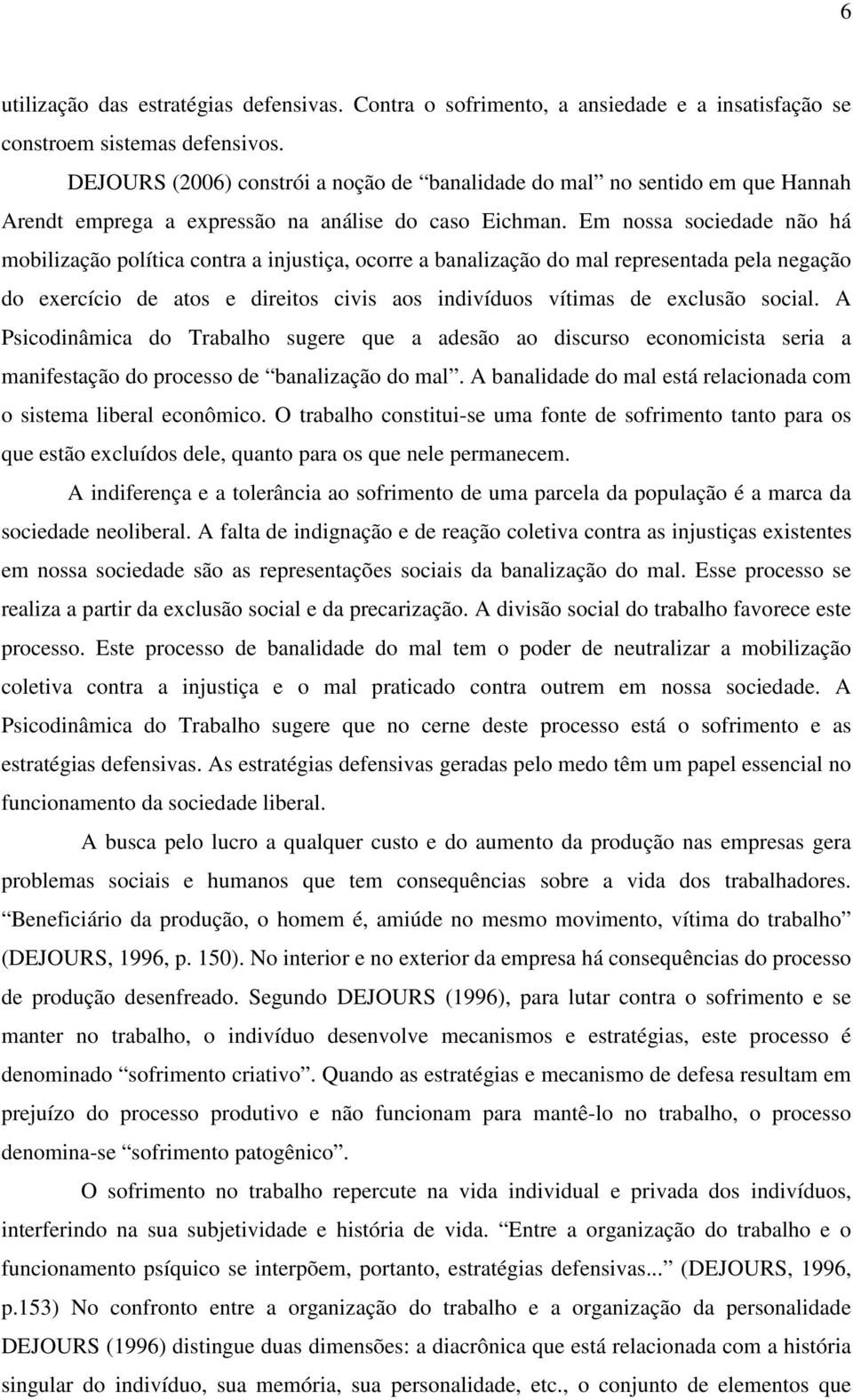 Em nossa sociedade não há mobilização política contra a injustiça, ocorre a banalização do mal representada pela negação do exercício de atos e direitos civis aos indivíduos vítimas de exclusão