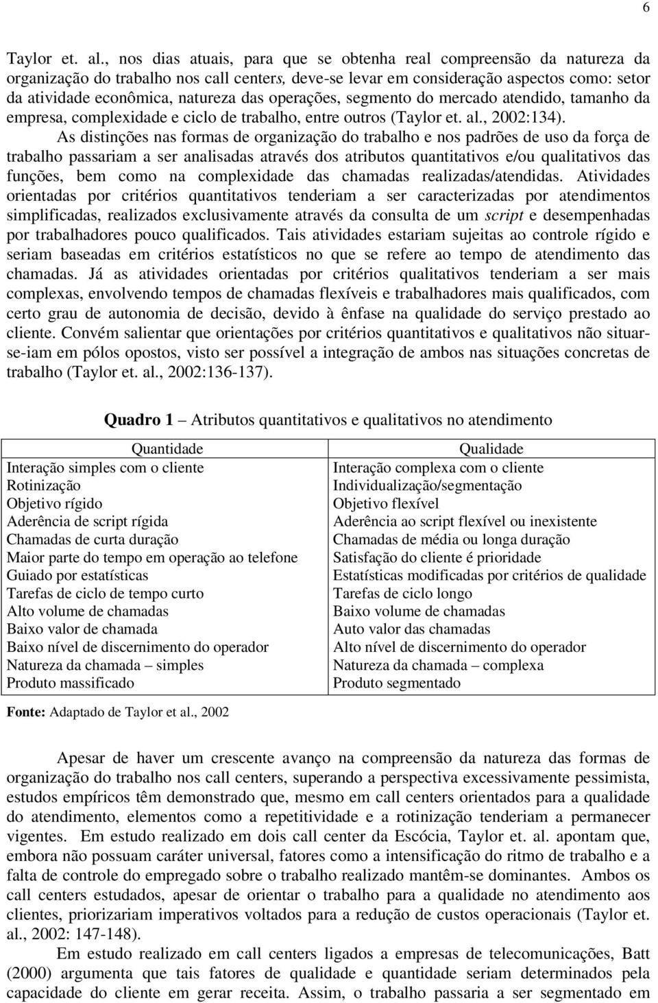 das operações, segmento do mercado atendido, tamanho da empresa, complexidade e ciclo de trabalho, entre outros (Taylor et. al., 2002:134).