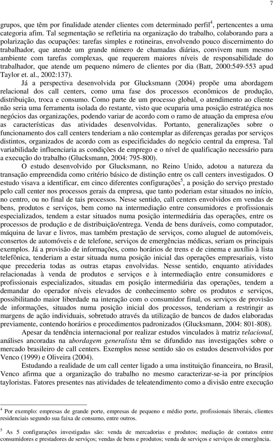 grande número de chamadas diárias, convivem num mesmo ambiente com tarefas complexas, que requerem maiores níveis de responsabilidade do trabalhador, que atende um pequeno número de clientes por dia