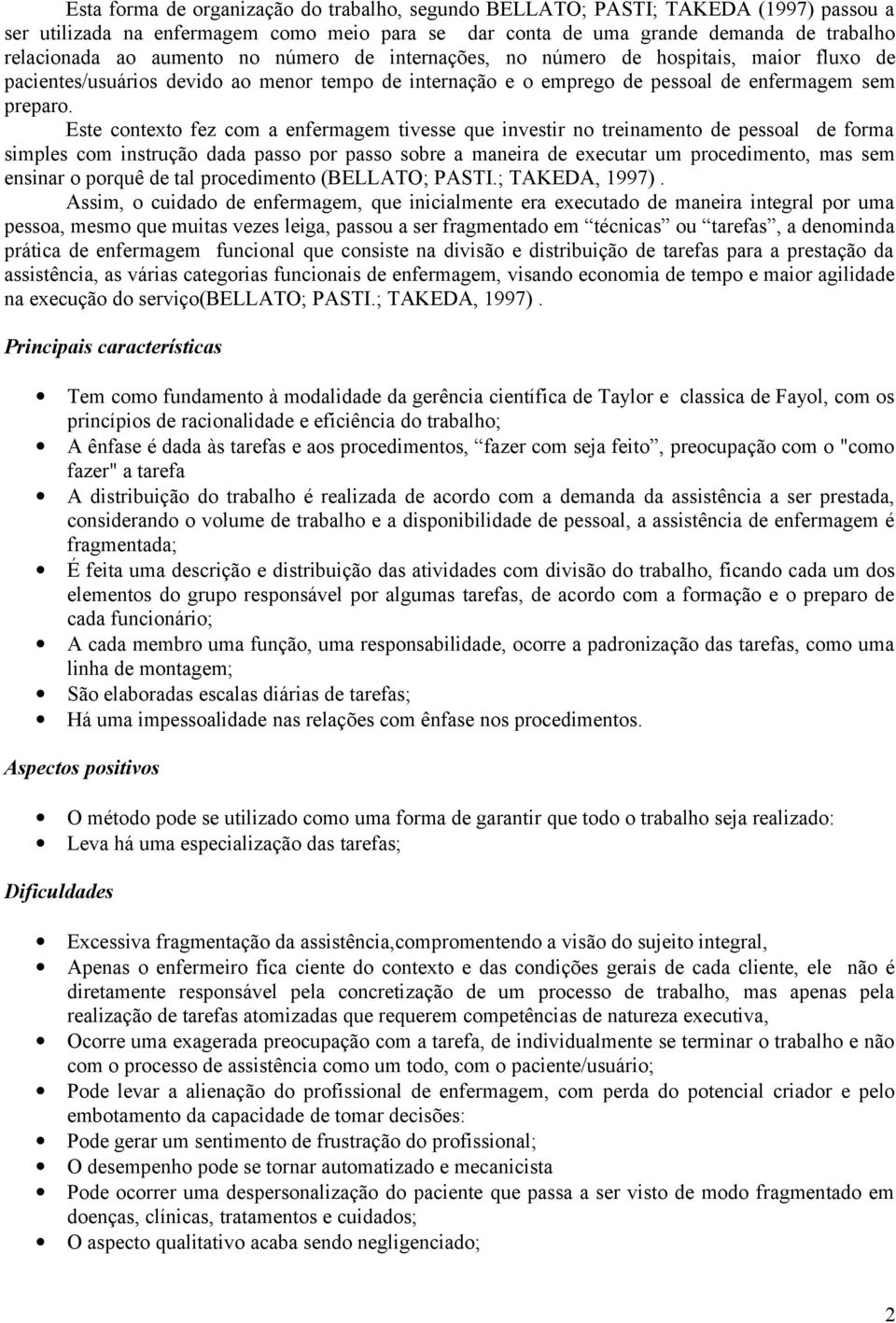 Este contexto fez com a enfermagem tivesse que investir no treinamento de pessoal de forma simples com instrução dada passo por passo sobre a maneira de executar um procedimento, mas sem ensinar o