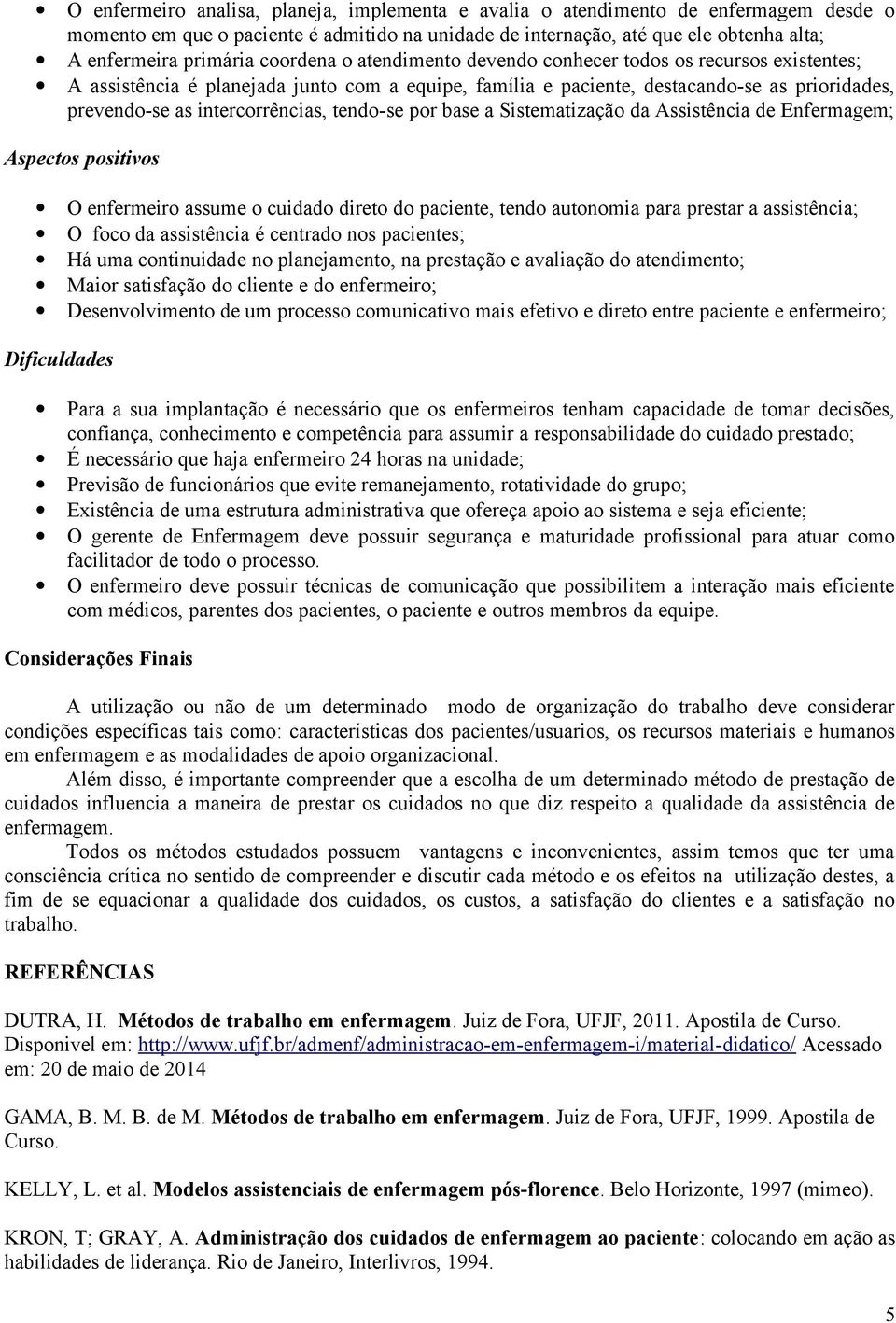 tendo-se por base a Sistematização da Assistência de Enfermagem; O enfermeiro assume o cuidado direto do paciente, tendo autonomia para prestar a assistência; O foco da assistência é centrado nos