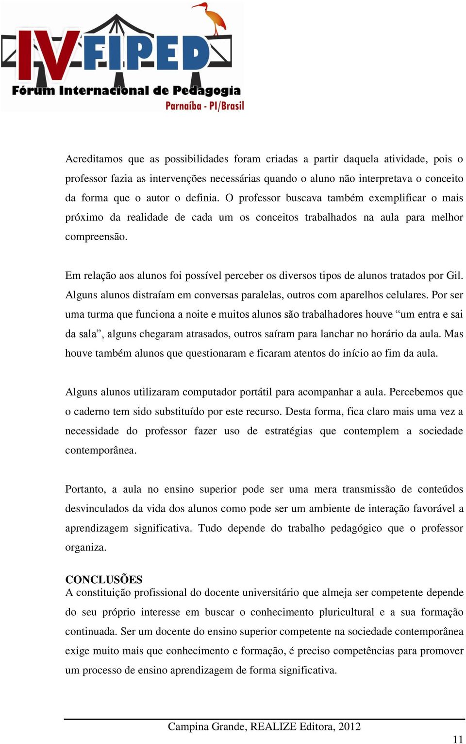 Em relação aos alunos foi possível perceber os diversos tipos de alunos tratados por Gil. Alguns alunos distraíam em conversas paralelas, outros com aparelhos celulares.