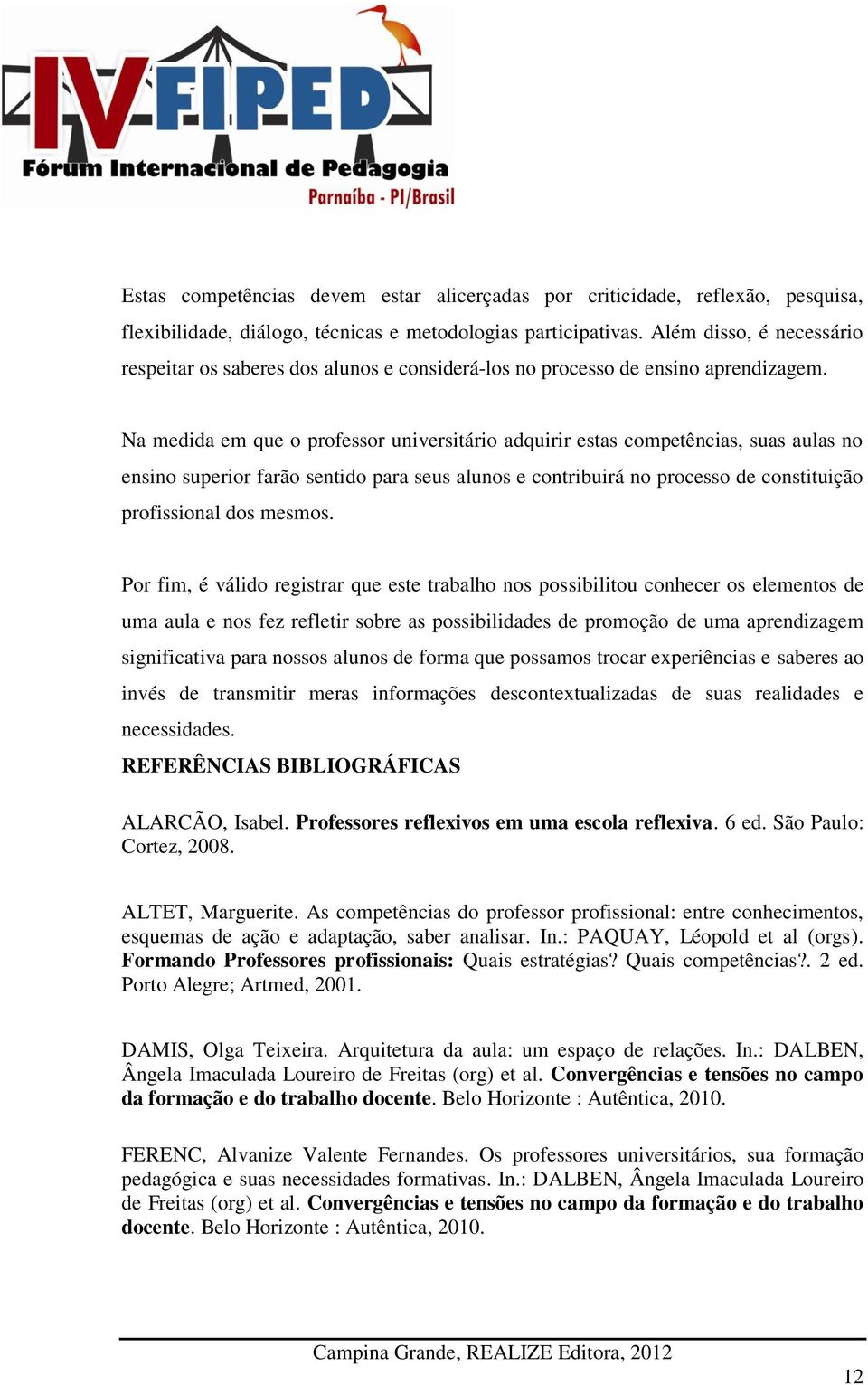 Na medida em que o professor universitário adquirir estas competências, suas aulas no ensino superior farão sentido para seus alunos e contribuirá no processo de constituição profissional dos mesmos.