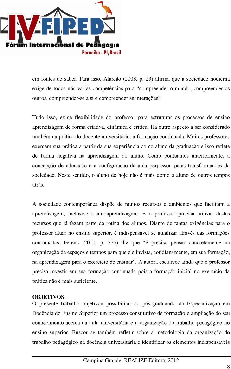 Tudo isso, exige flexibilidade do professor para estruturar os processos de ensino aprendizagem de forma criativa, dinâmica e crítica.