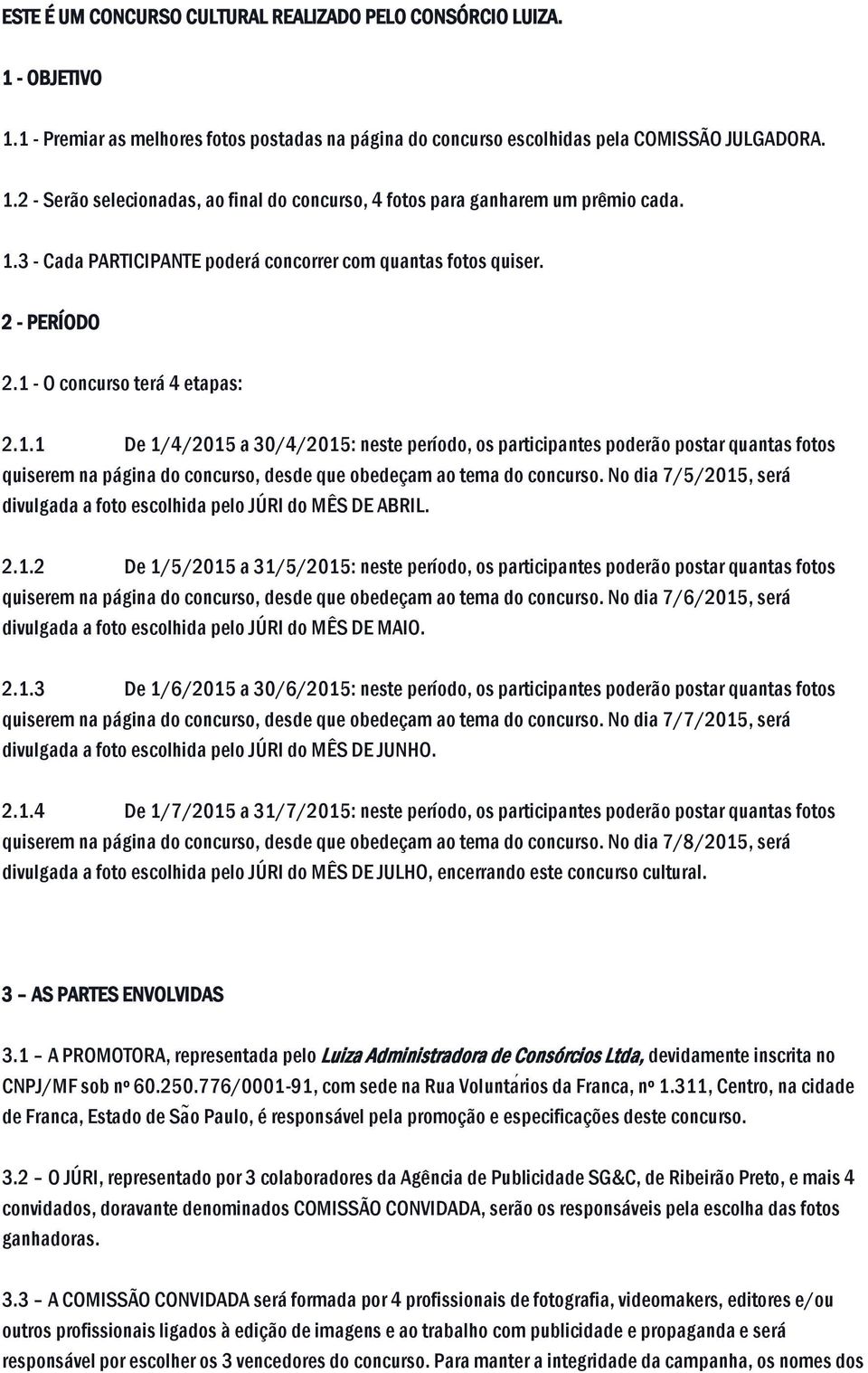 No dia 7/5/2015, será divulgada a foto escolhida pelo JÚRI do MÊS DE ABRIL. 2.1.2 De 1/5/2015 a 31/5/2015: neste período, os participantes poderão postar quantas fotos quiserem na página do concurso, desde que obedeçam ao tema do concurso.