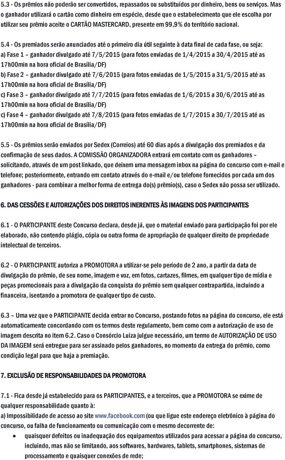 4 - Os premiados serão anunciados até o primeiro dia útil seguinte à data final de cada fase, ou seja: a) Fase 1 ganhador divulgado até 7/5/2015 (para fotos enviadas de 1/4/2015 a 30/4/2015 até as b)