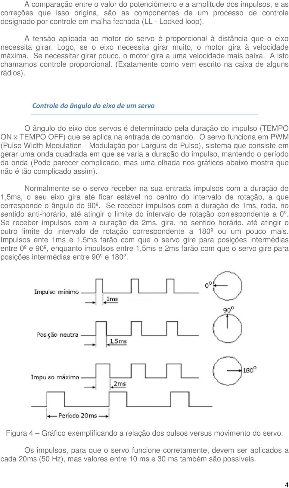 Se necessitar girar pouco, o motor gira a uma velocidade mais baixa. A isto chamamos controle proporcional. (Exatamente como vem escrito na caixa de alguns rádios).