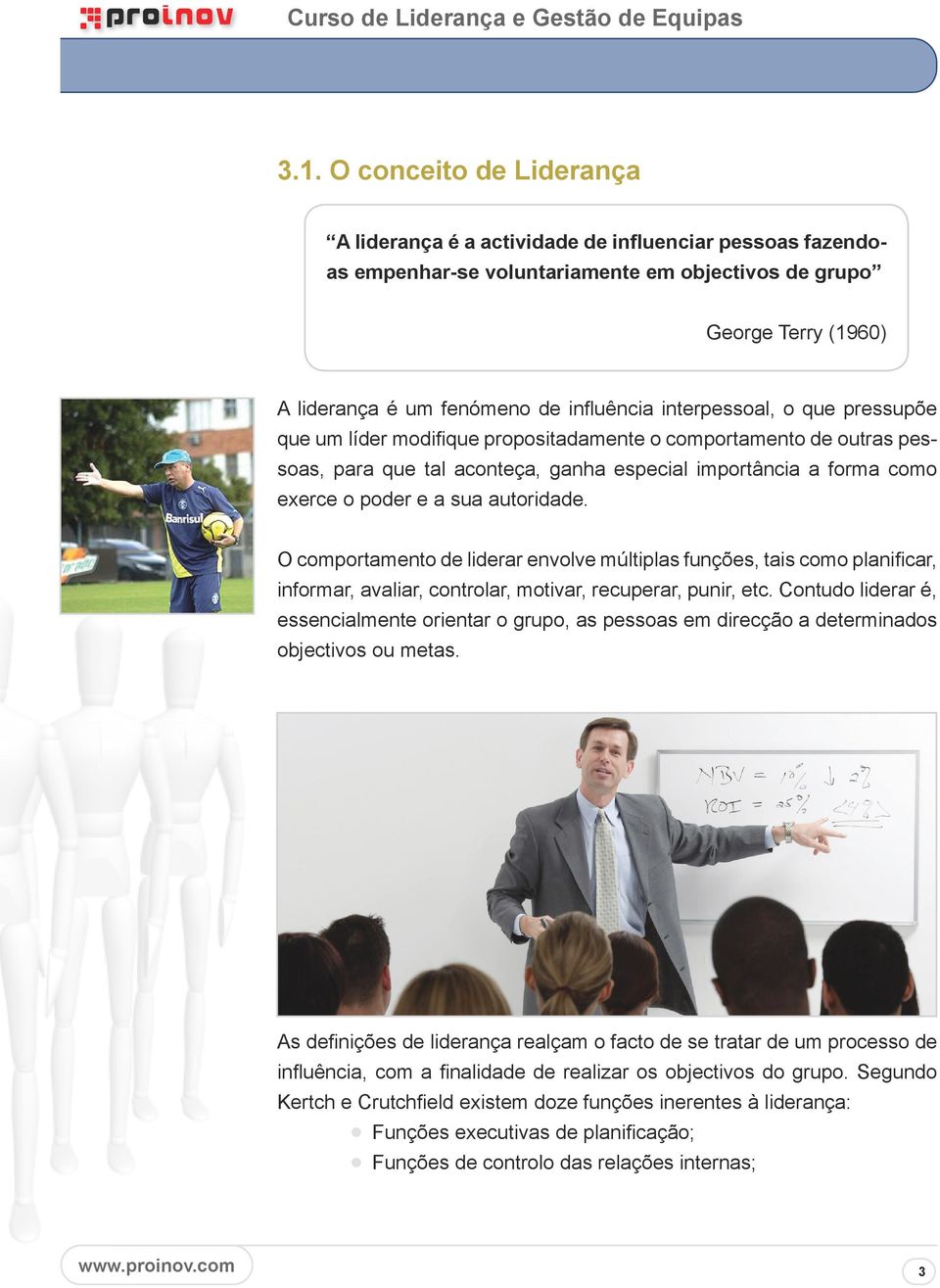 autoridade. O comportamento de liderar envolve múltiplas funções, tais como planificar, informar, avaliar, controlar, motivar, recuperar, punir, etc.