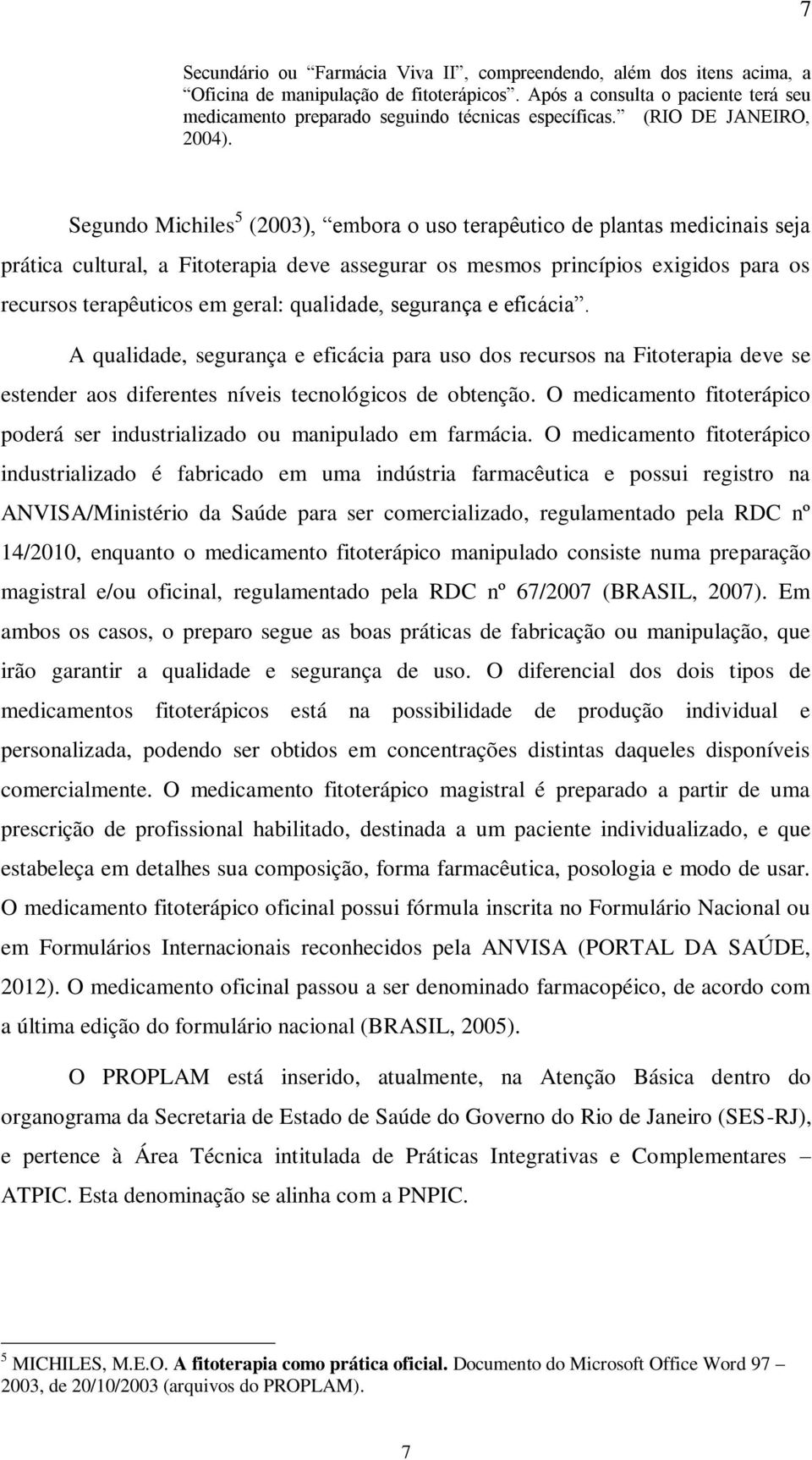 Segundo Michiles 5 (2003), embora o uso terapêutico de plantas medicinais seja prática cultural, a Fitoterapia deve assegurar os mesmos princípios exigidos para os recursos terapêuticos em geral: