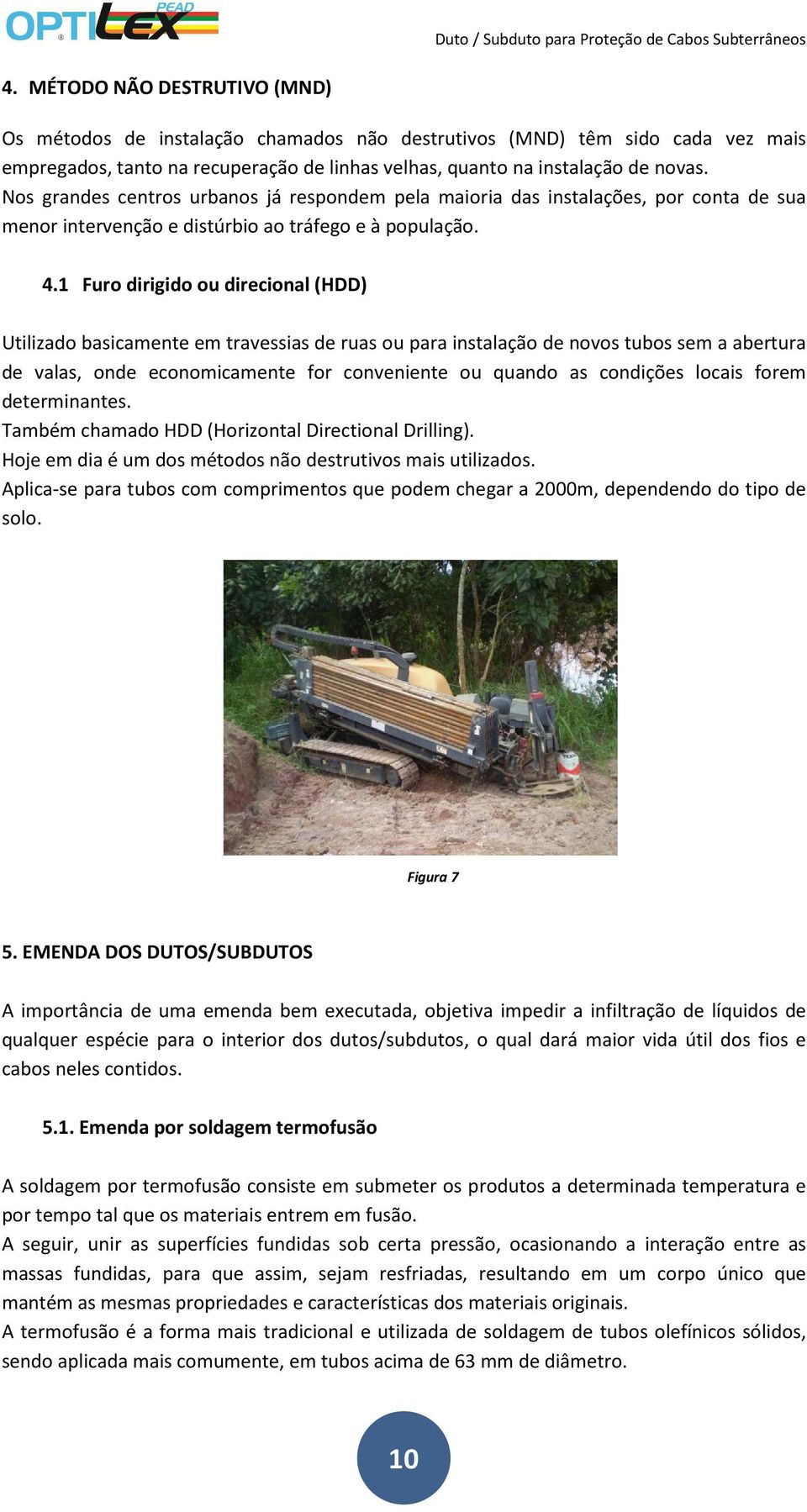 1 Furo dirigido ou direcional (HDD) Utilizado basicamente em travessias de ruas ou para instalação de novos tubos sem a abertura de valas, onde economicamente for conveniente ou quando as condições