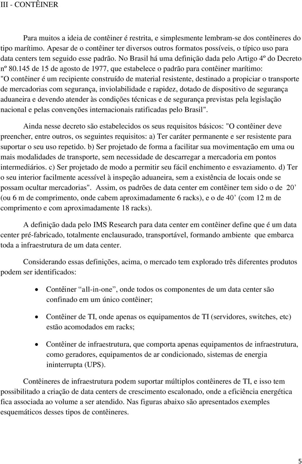 145 de 15 de agosto de 1977, que estabelece o padrão para contêiner marítimo: "O contêiner é um recipiente construído de material resistente, destinado a propiciar o transporte de mercadorias com