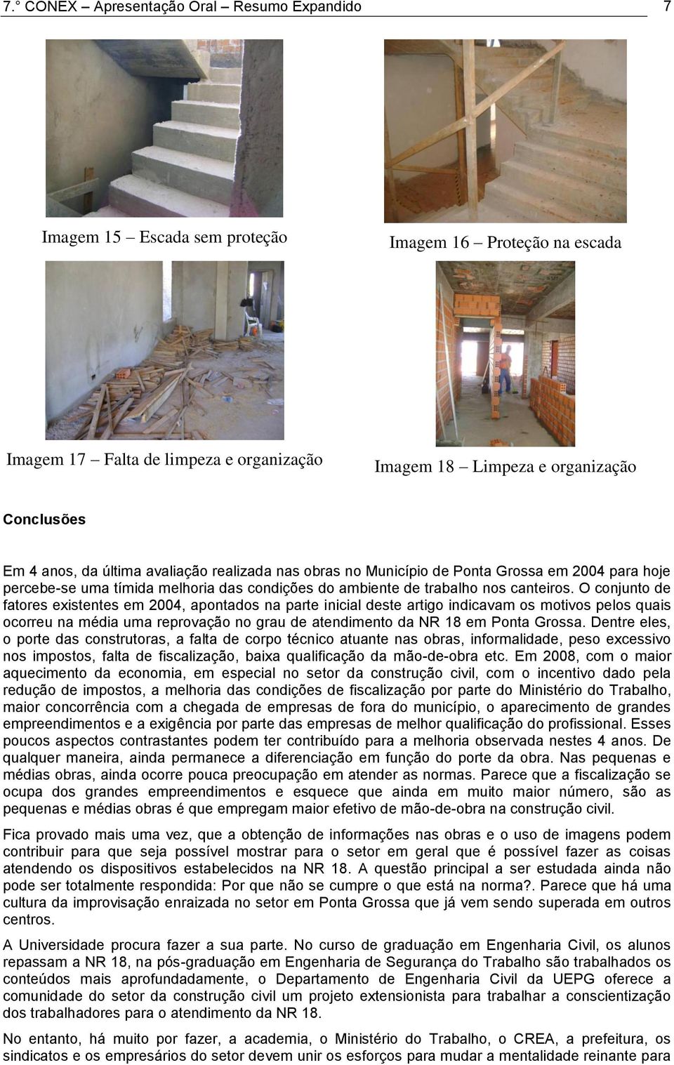 O conjunto de fatores existentes em 2004, apontados na parte inicial deste artigo indicavam os motivos pelos quais ocorreu na média uma reprovação no grau de atendimento da NR 18 em Ponta Grossa.