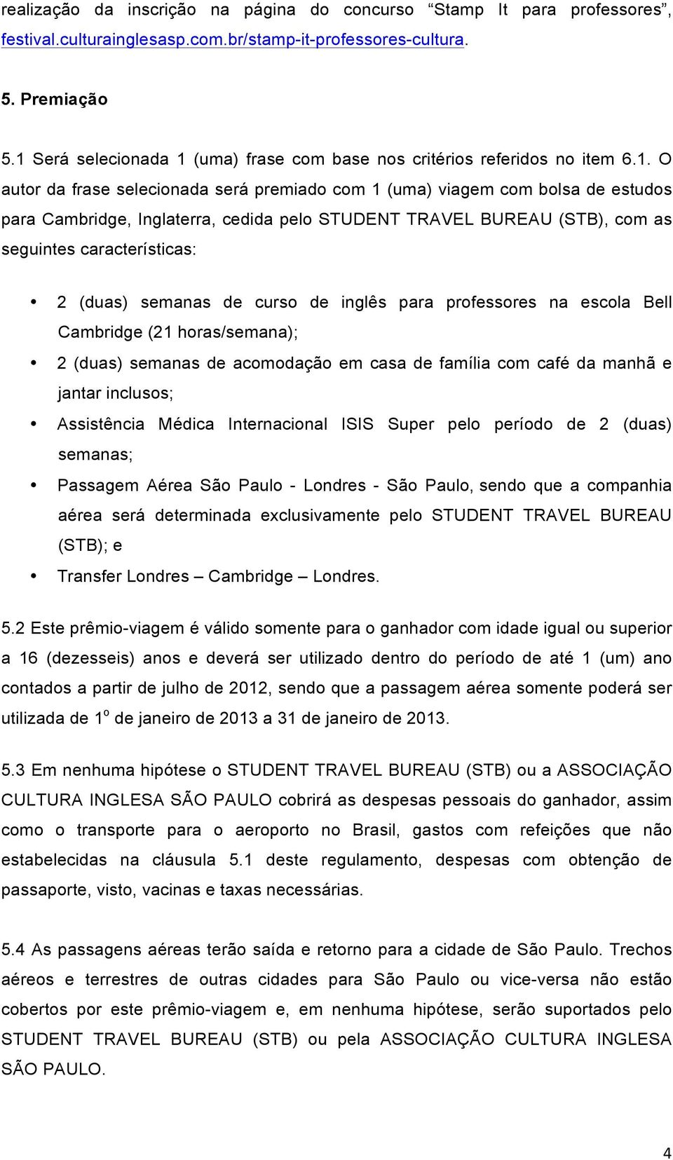 pelo STUDENT TRAVEL BUREAU (STB), com as seguintes características: 2 (duas) semanas de curso de inglês para professores na escola Bell Cambridge (21 horas/semana); 2 (duas) semanas de acomodação em