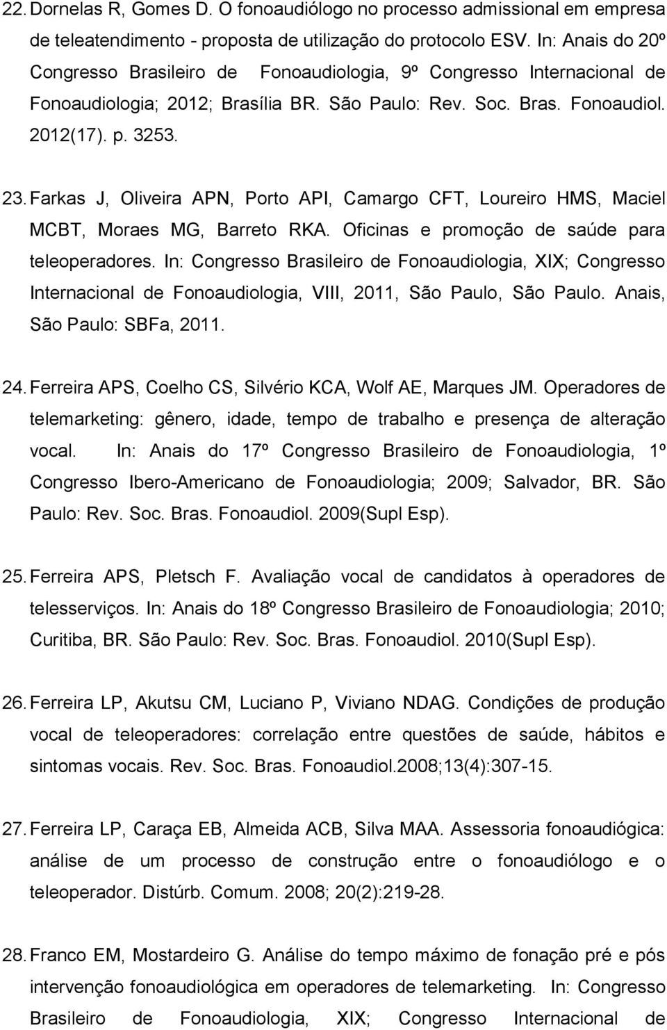 Farkas J, Oliveira APN, Porto API, Camargo CFT, Loureiro HMS, Maciel MCBT, Moraes MG, Barreto RKA. Oficinas e promoção de saúde para teleoperadores.