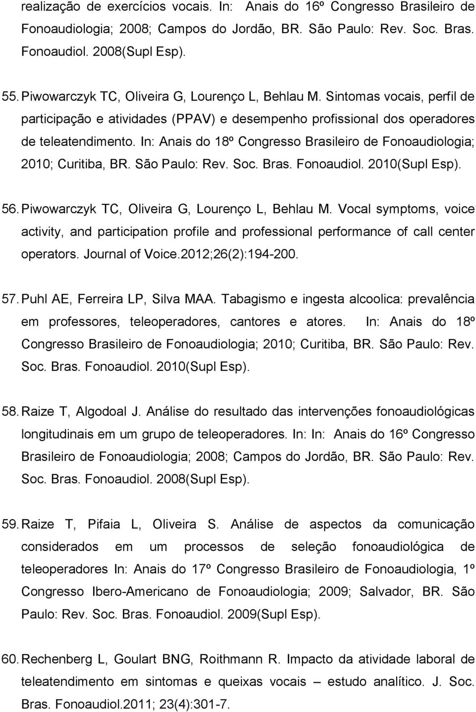 In: Anais do 18º Congresso Brasileiro de Fonoaudiologia; 2010; Curitiba, BR. São Paulo: Rev. Soc. Bras. Fonoaudiol. 2010(Supl Esp). 56. Piwowarczyk TC, Oliveira G, Lourenço L, Behlau M.